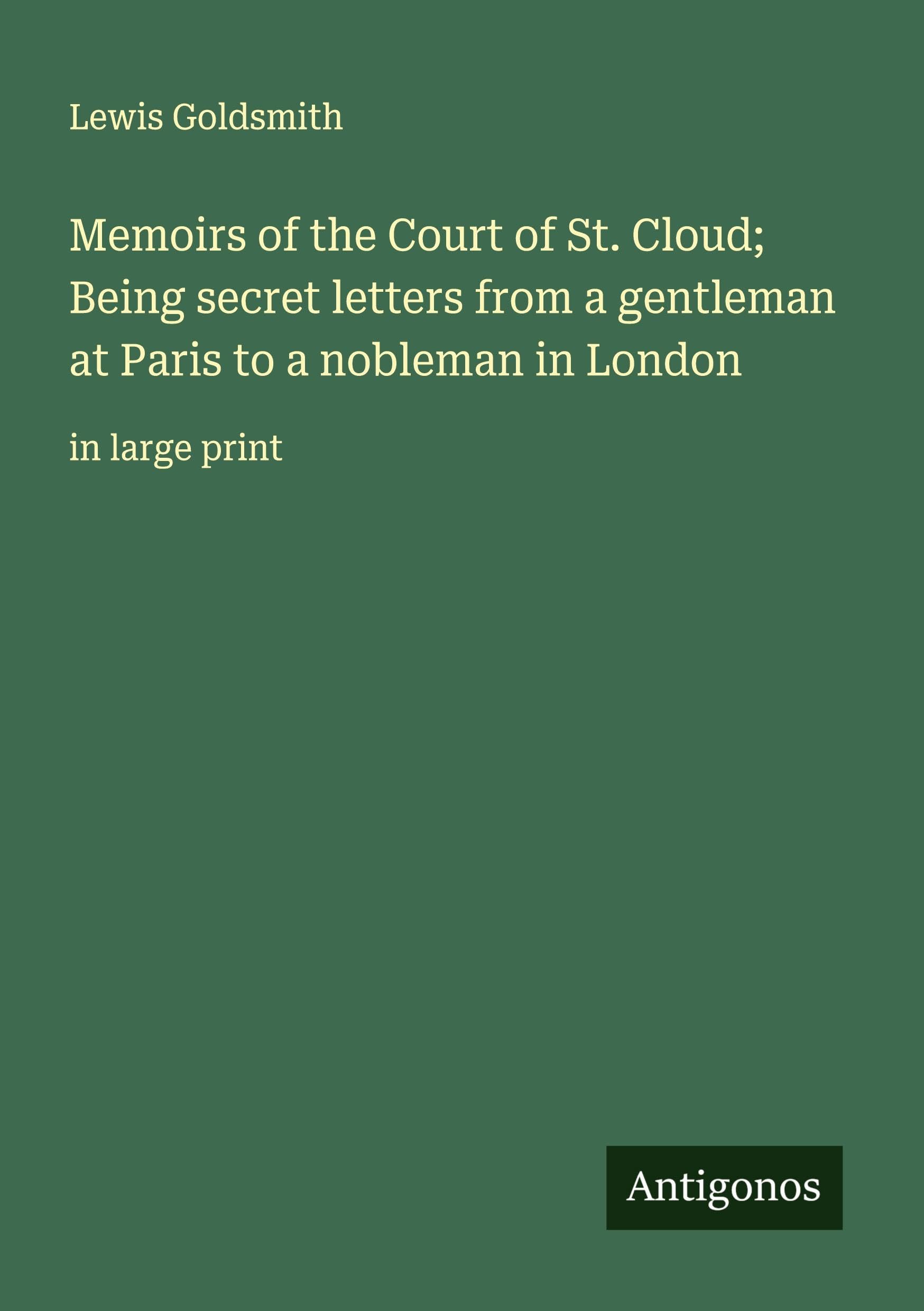 Memoirs of the Court of St. Cloud; Being secret letters from a gentleman at Paris to a nobleman in London Classics