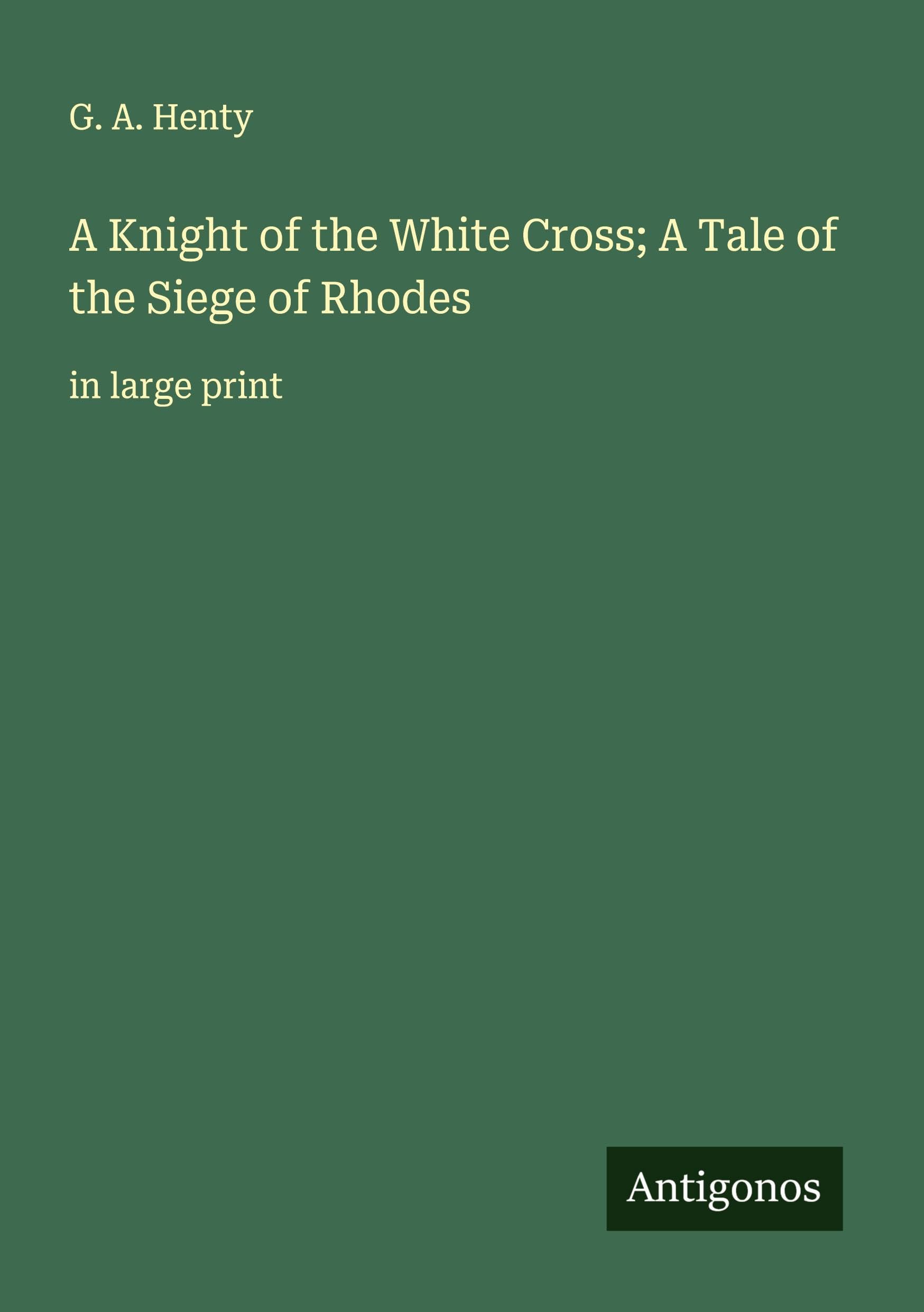 A Knight of the White Cross; A Tale of the Siege of Rhodes Classics