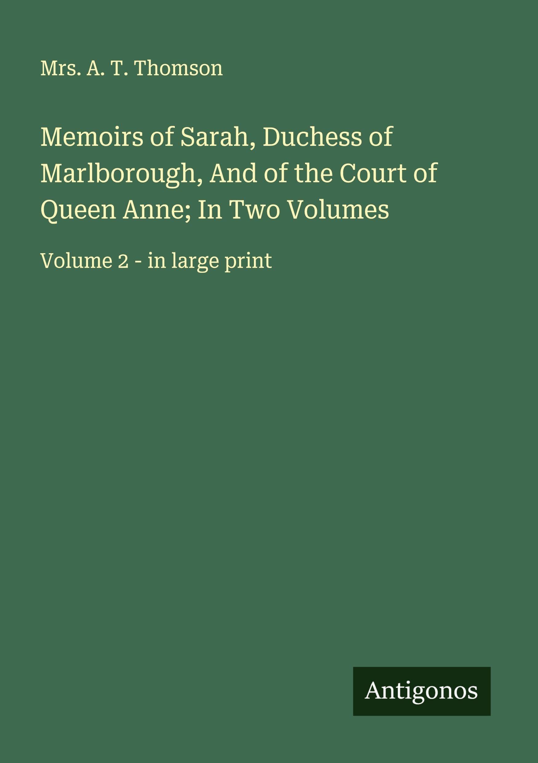 Memoirs of Sarah, Duchess of Marlborough, And of the Court of Queen Anne; In Two Volumes Classics