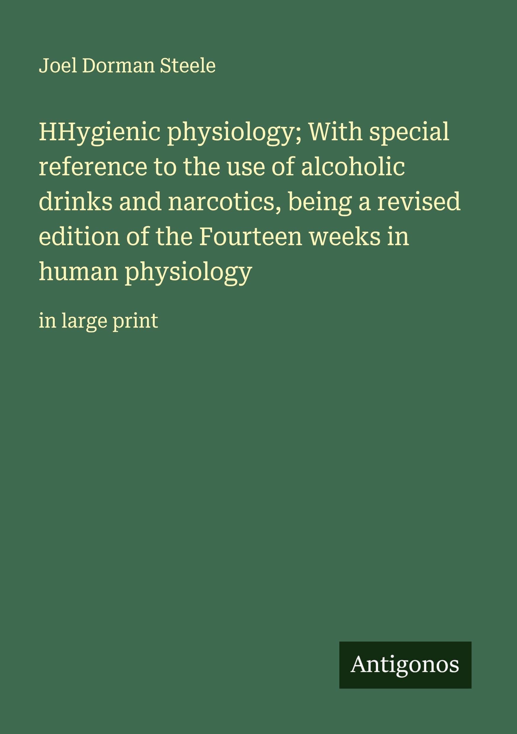 HHygienic physiology; With special reference to the use of alcoholic drinks and narcotics, being a revised edition of the Fourteen weeks in human physiology Classics