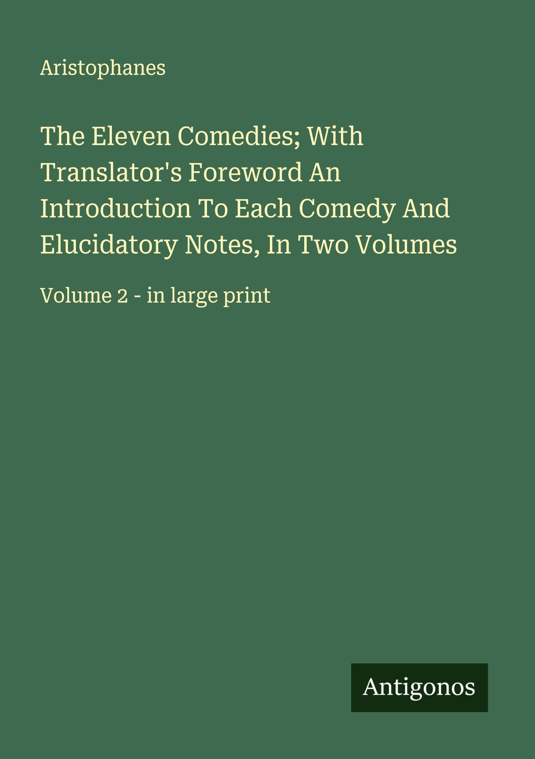 The Eleven Comedies; With Translator's Foreword An Introduction To Each Comedy And Elucidatory Notes, In Two Volumes Classics
