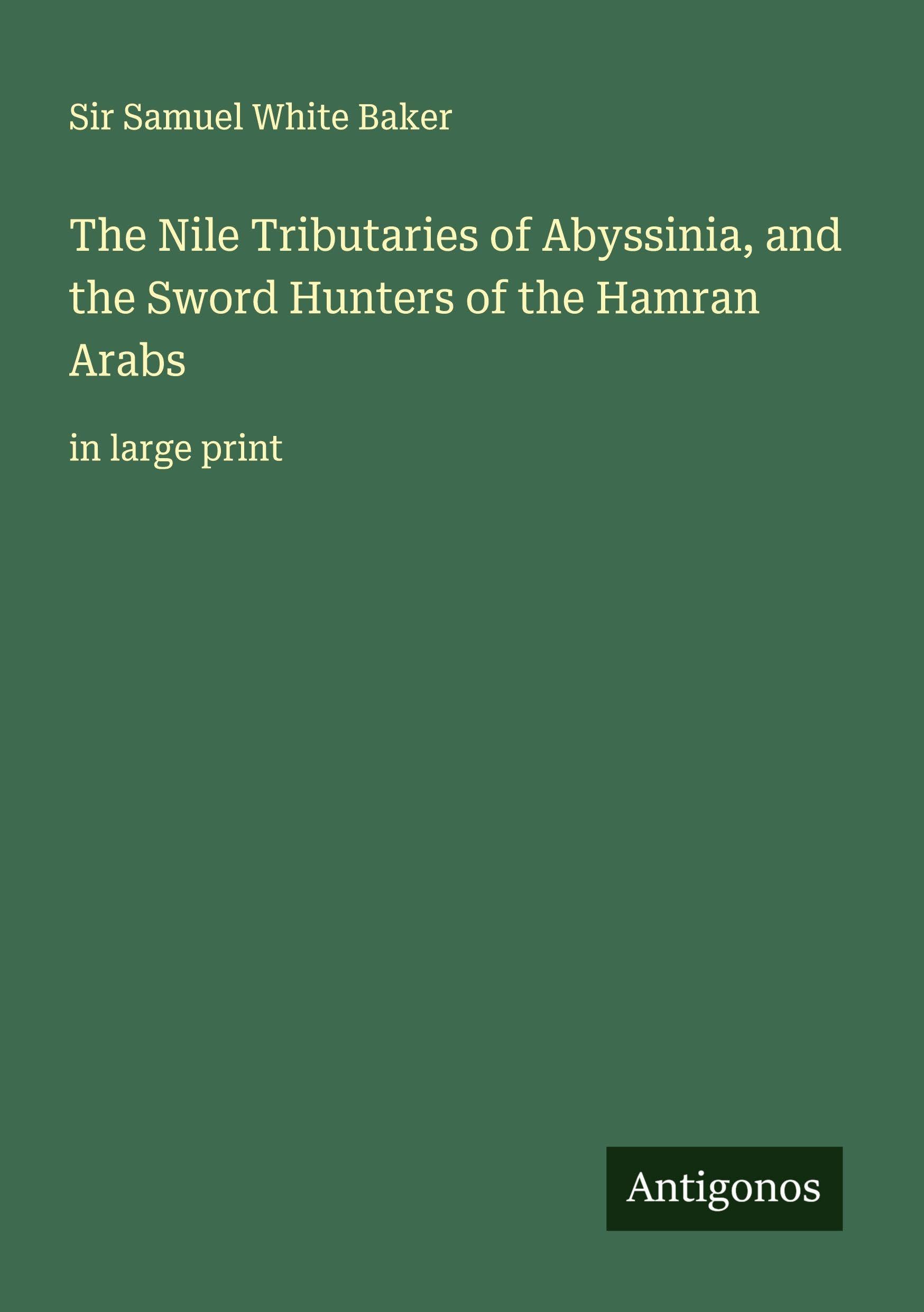 The Nile Tributaries of Abyssinia, and the Sword Hunters of the Hamran Arabs Classics