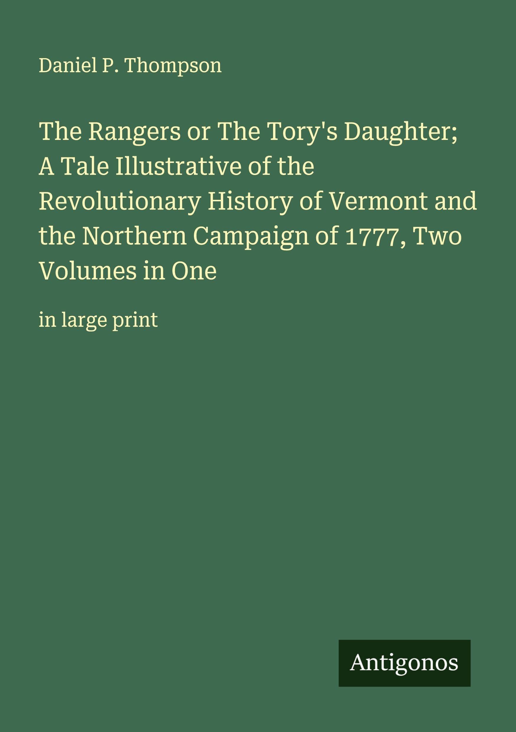 The Rangers or The Tory's Daughter; A Tale Illustrative of the Revolutionary History of Vermont and the Northern Campaign of 1777, Two Volumes in One Classics