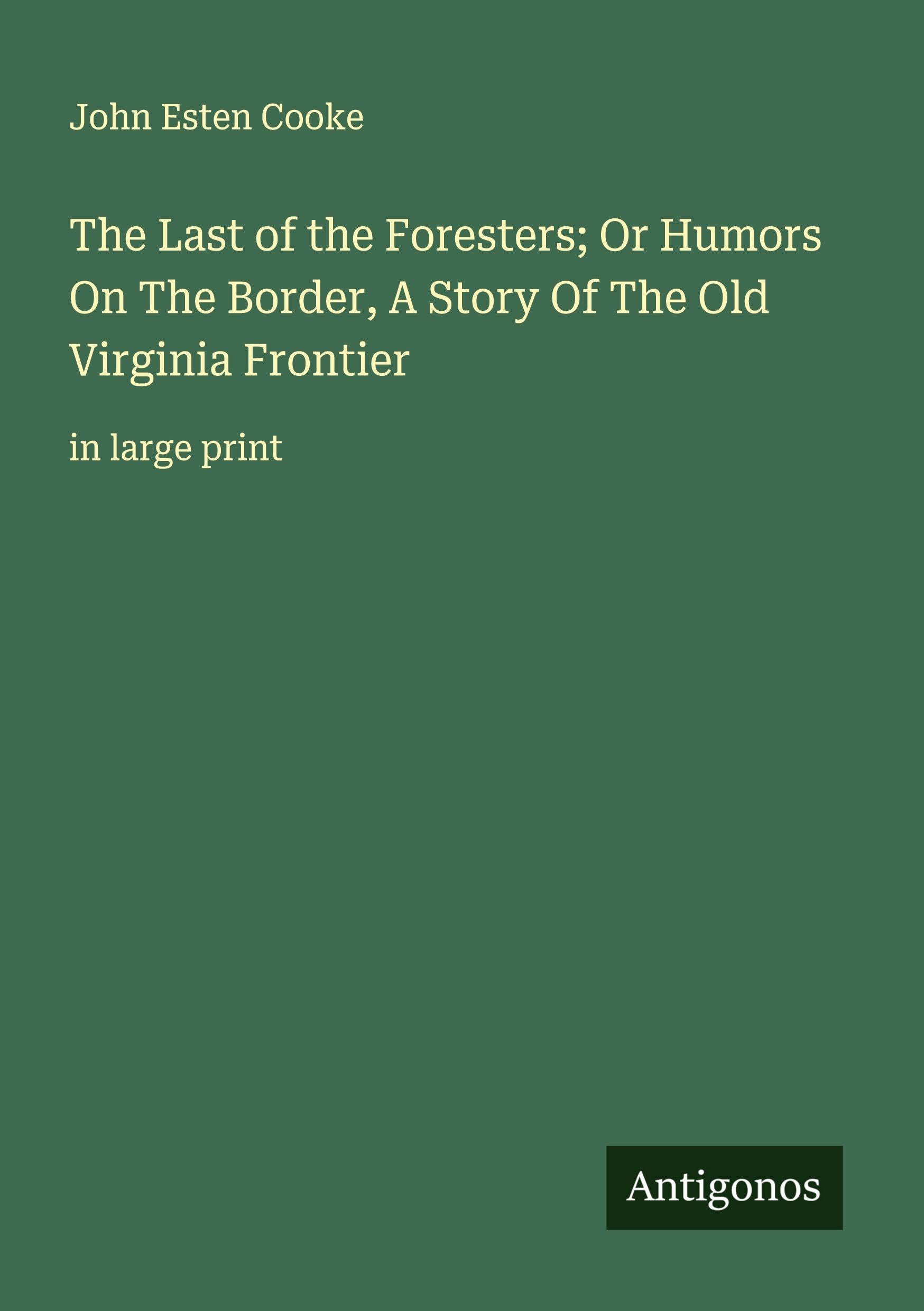 The Last of the Foresters; Or Humors On The Border, A Story Of The Old Virginia Frontier Classics