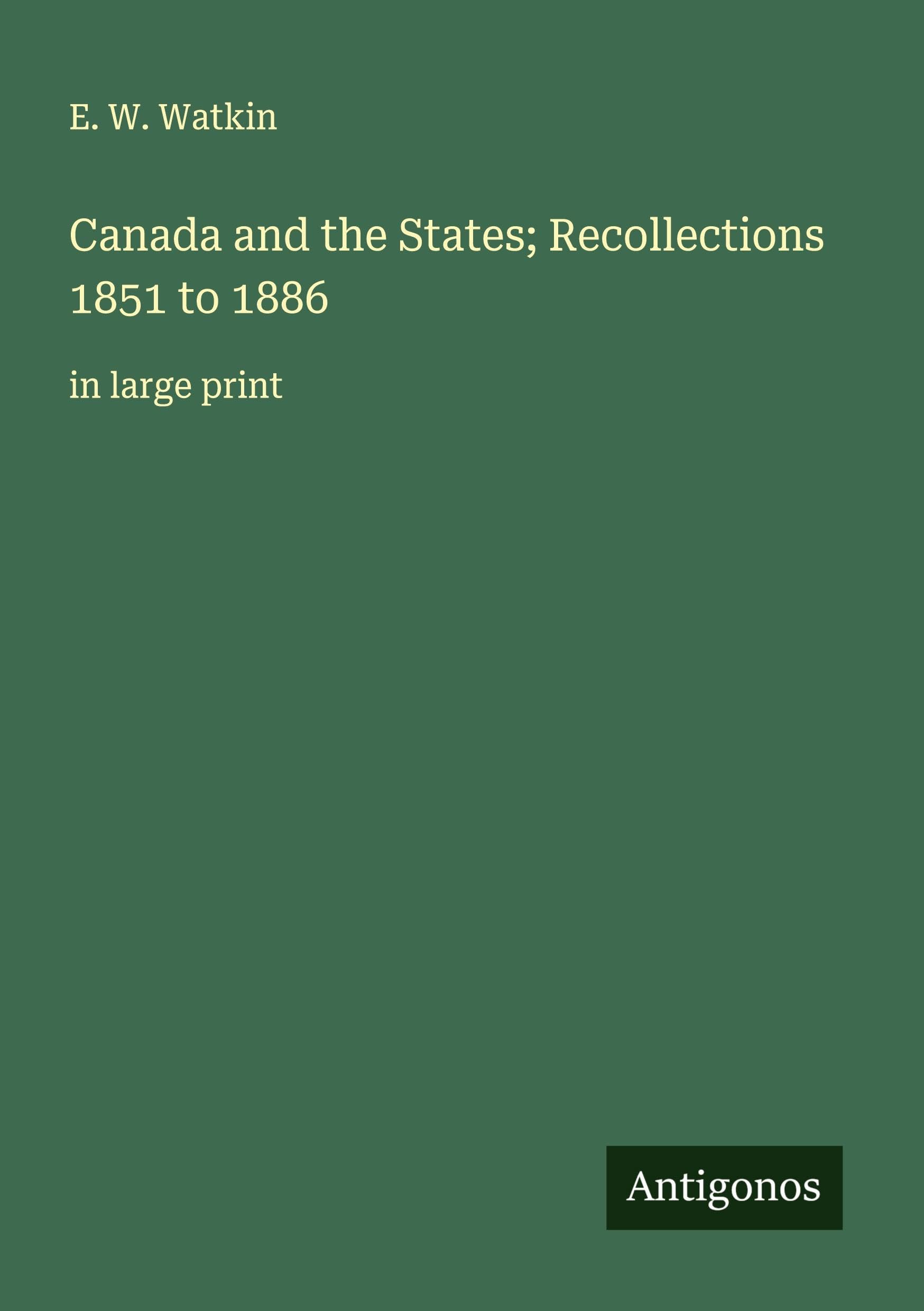 Canada and the States; Recollections 1851 to 1886 Classics