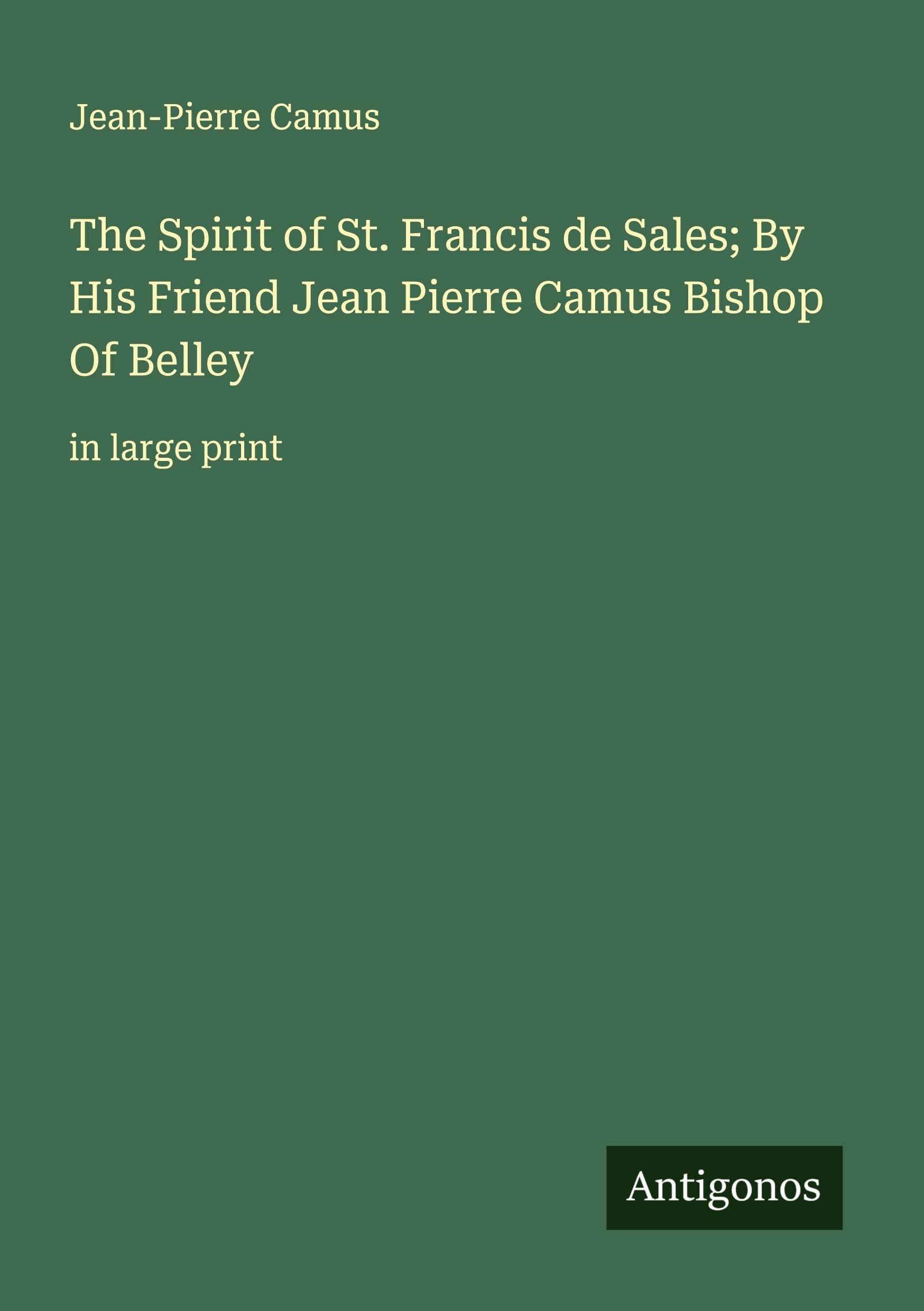 The Spirit of St. Francis de Sales; By His Friend Jean Pierre Camus Bishop Of Belley Classics