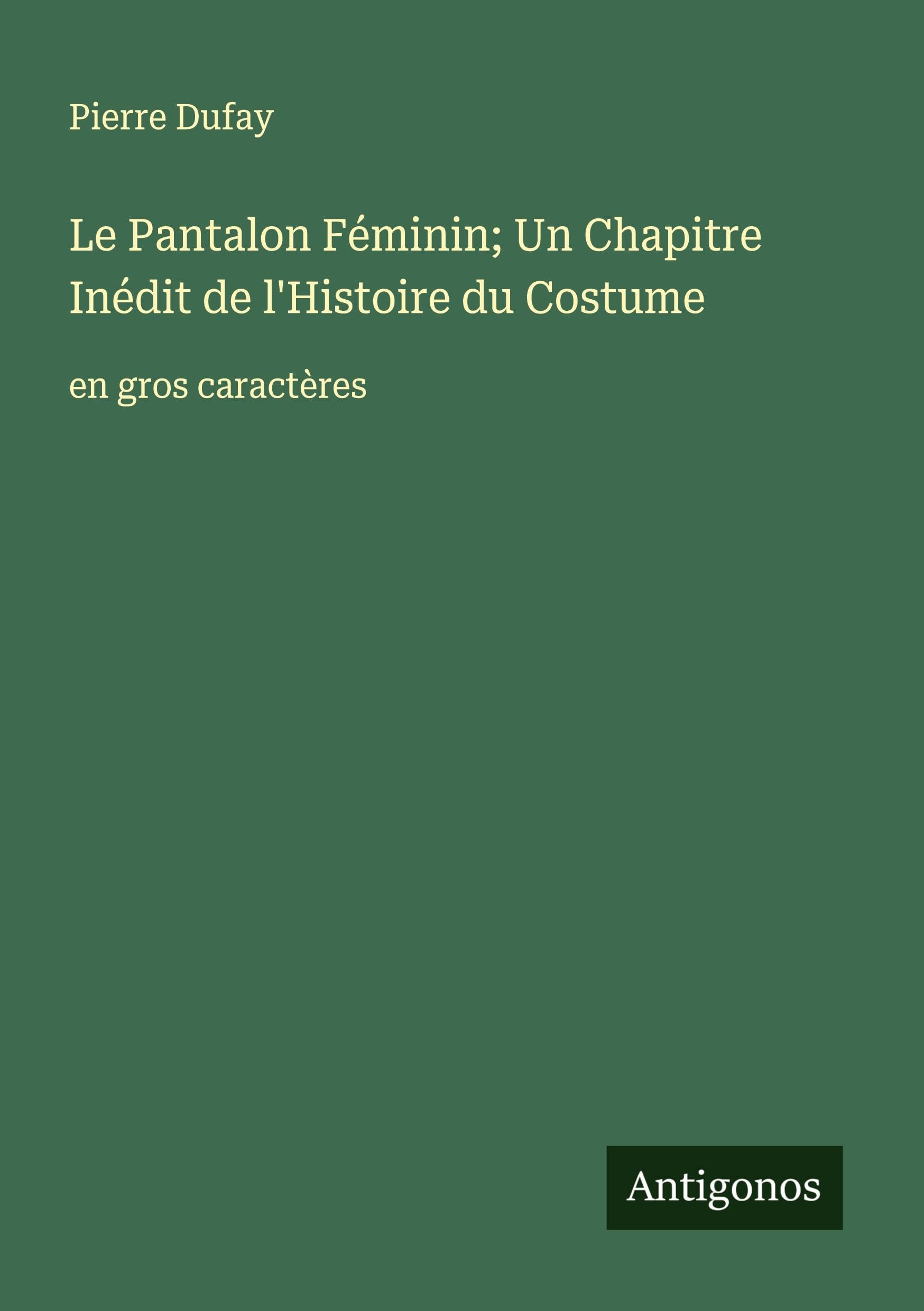 Le Pantalon Féminin; Un Chapitre Inédit de l'Histoire du Costume: en gros caractères Classics