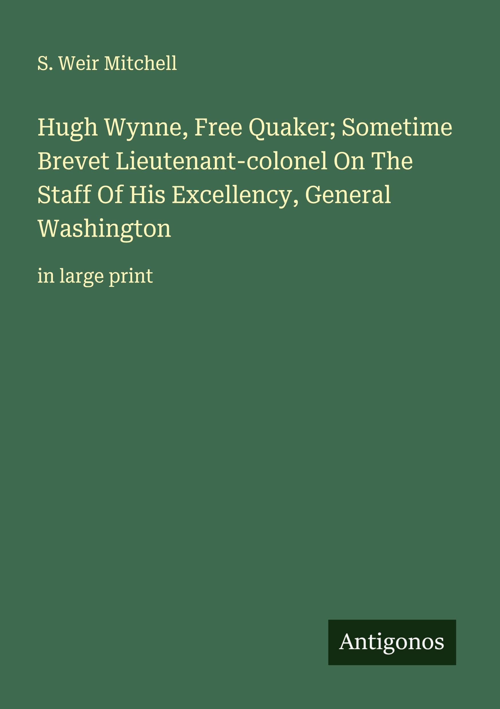 Hugh Wynne, Free Quaker; Sometime Brevet Lieutenant-colonel On The Staff Of His Excellency, General Washington Classics