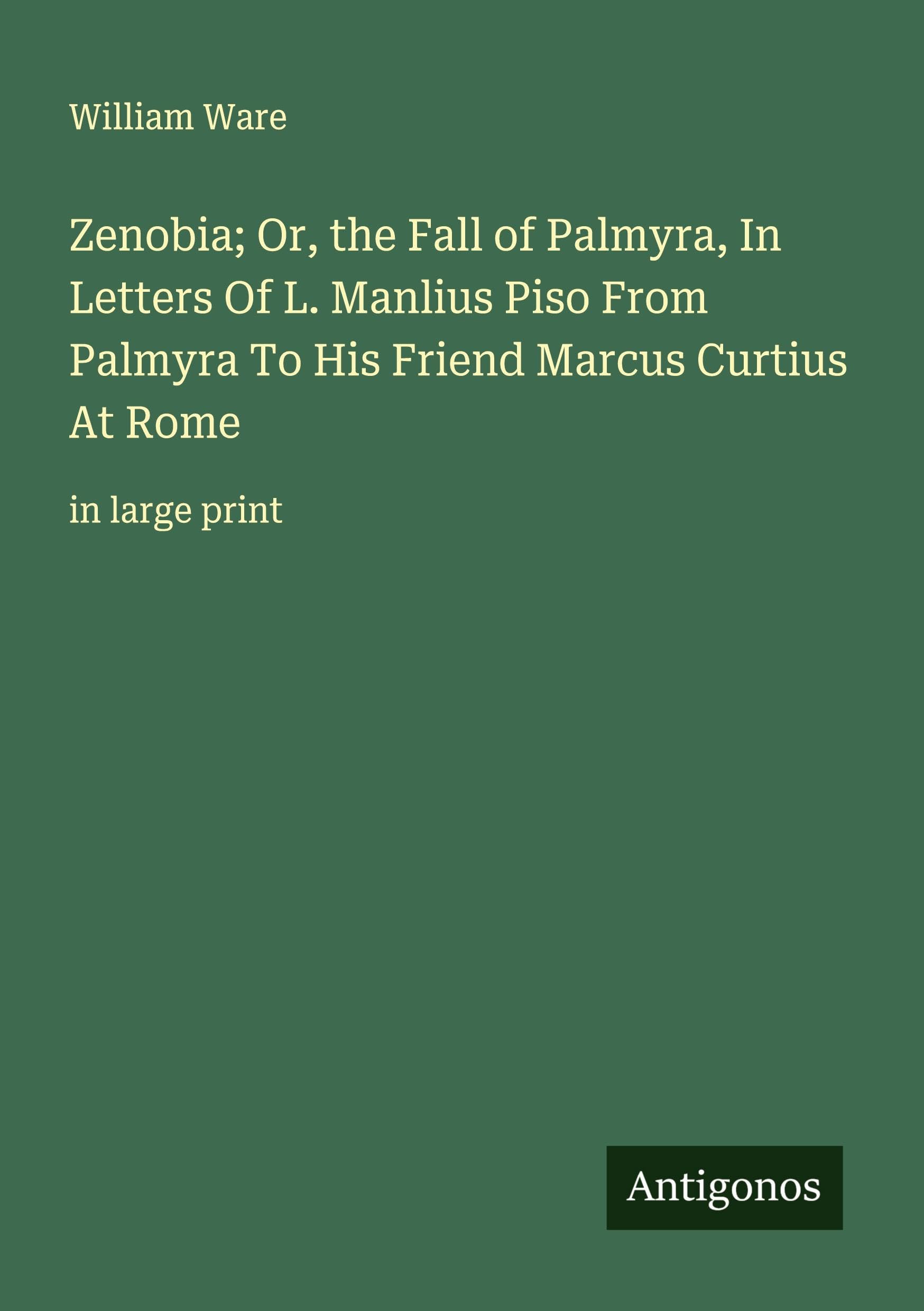 Zenobia; Or, the Fall of Palmyra, In Letters Of L. Manlius Piso From Palmyra To His Friend Marcus Curtius At Rome Classics