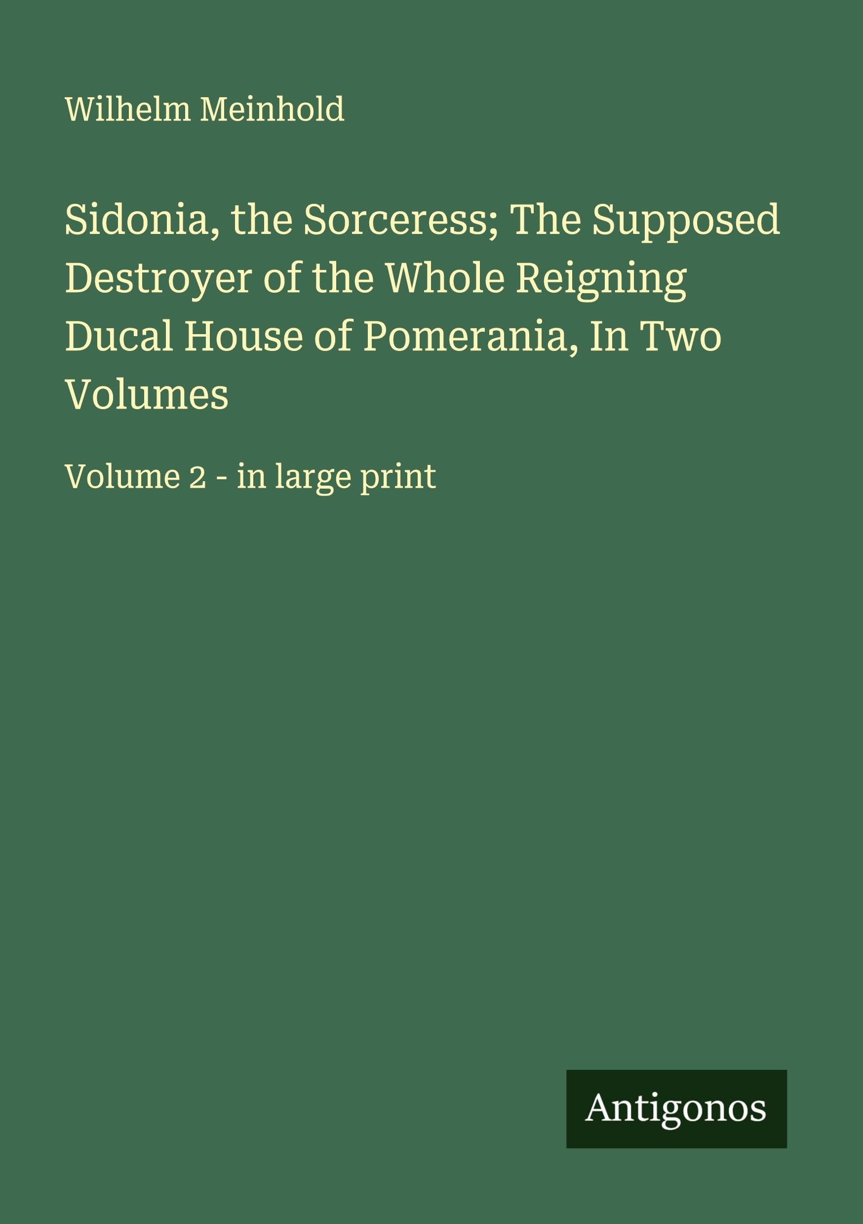 Sidonia, the Sorceress; The Supposed Destroyer of the Whole Reigning Ducal House of Pomerania, In Two Volumes Classics