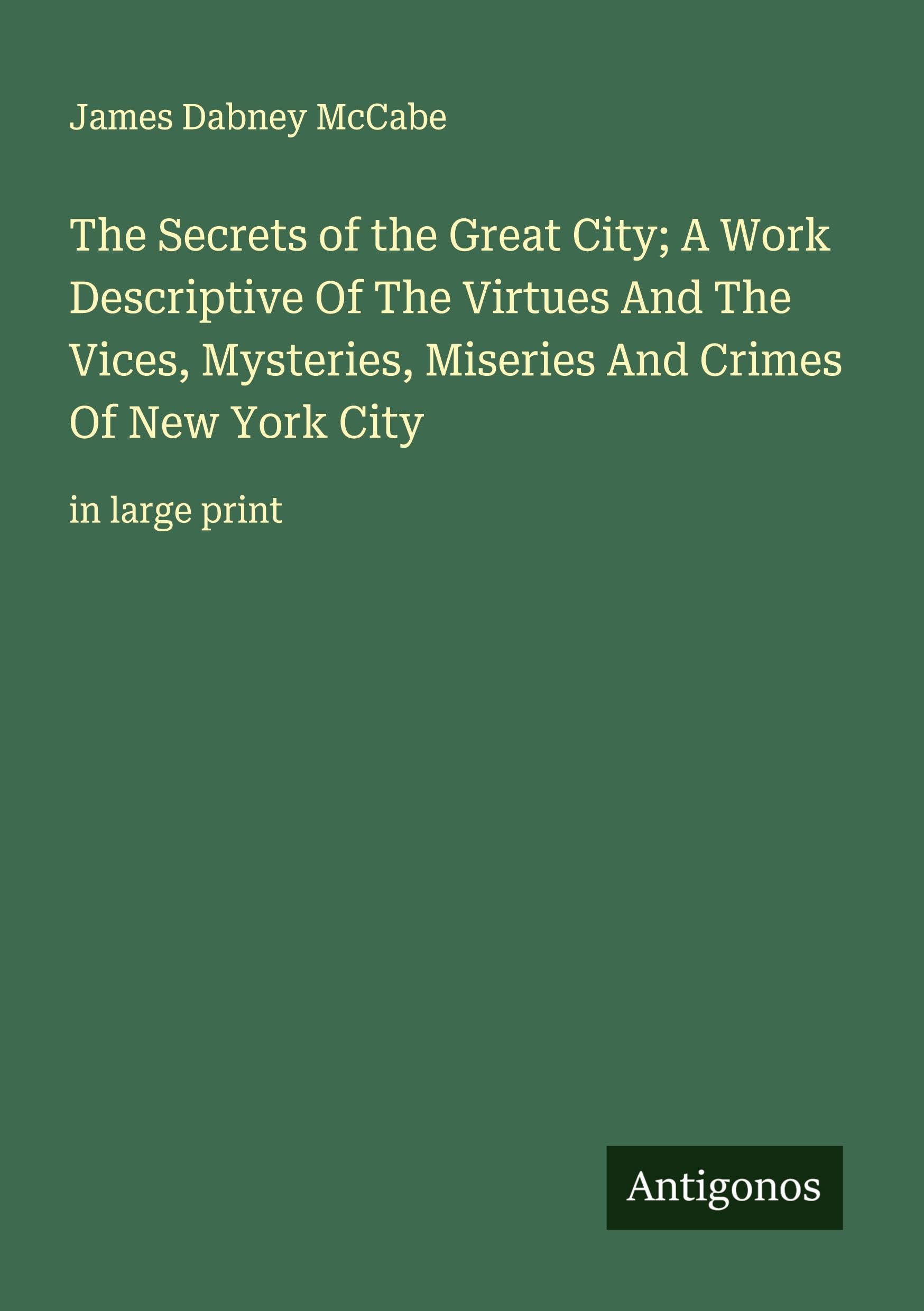 The Secrets of the Great City; A Work Descriptive Of The Virtues And The Vices, Mysteries, Miseries And Crimes Of New York City Classics