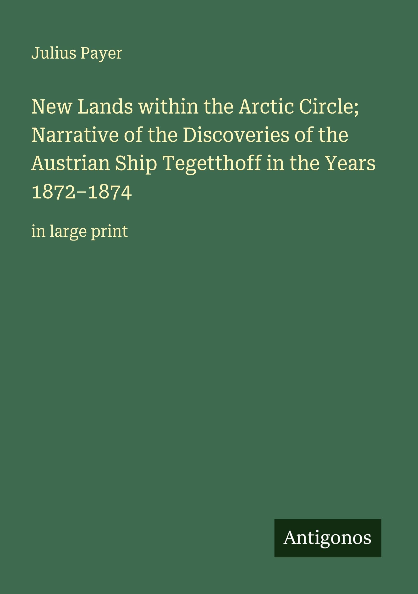 New Lands within the Arctic Circle; Narrative of the Discoveries of the Austrian Ship Tegetthoff in the Years 1872-1874 Classics