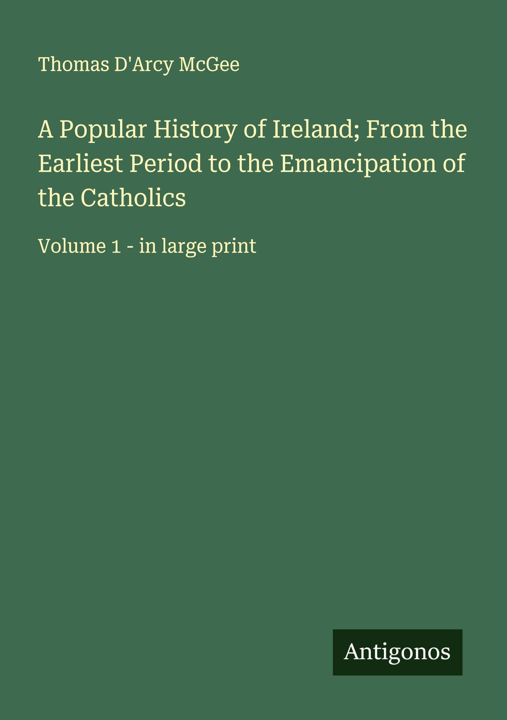 A Popular History of Ireland; From the Earliest Period to the Emancipation of the Catholics Classics