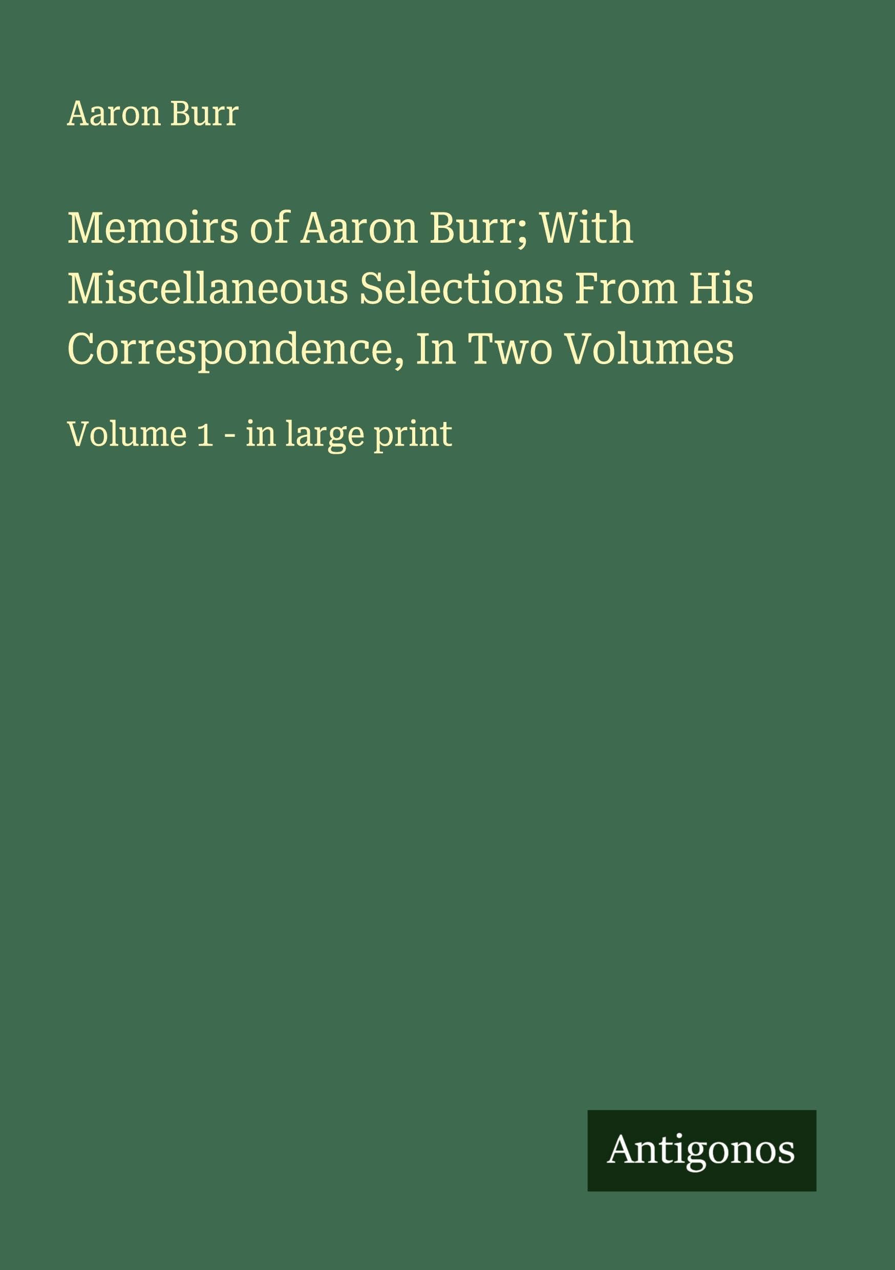 Memoirs of Aaron Burr; With Miscellaneous Selections From His Correspondence, In Two Volumes Classics