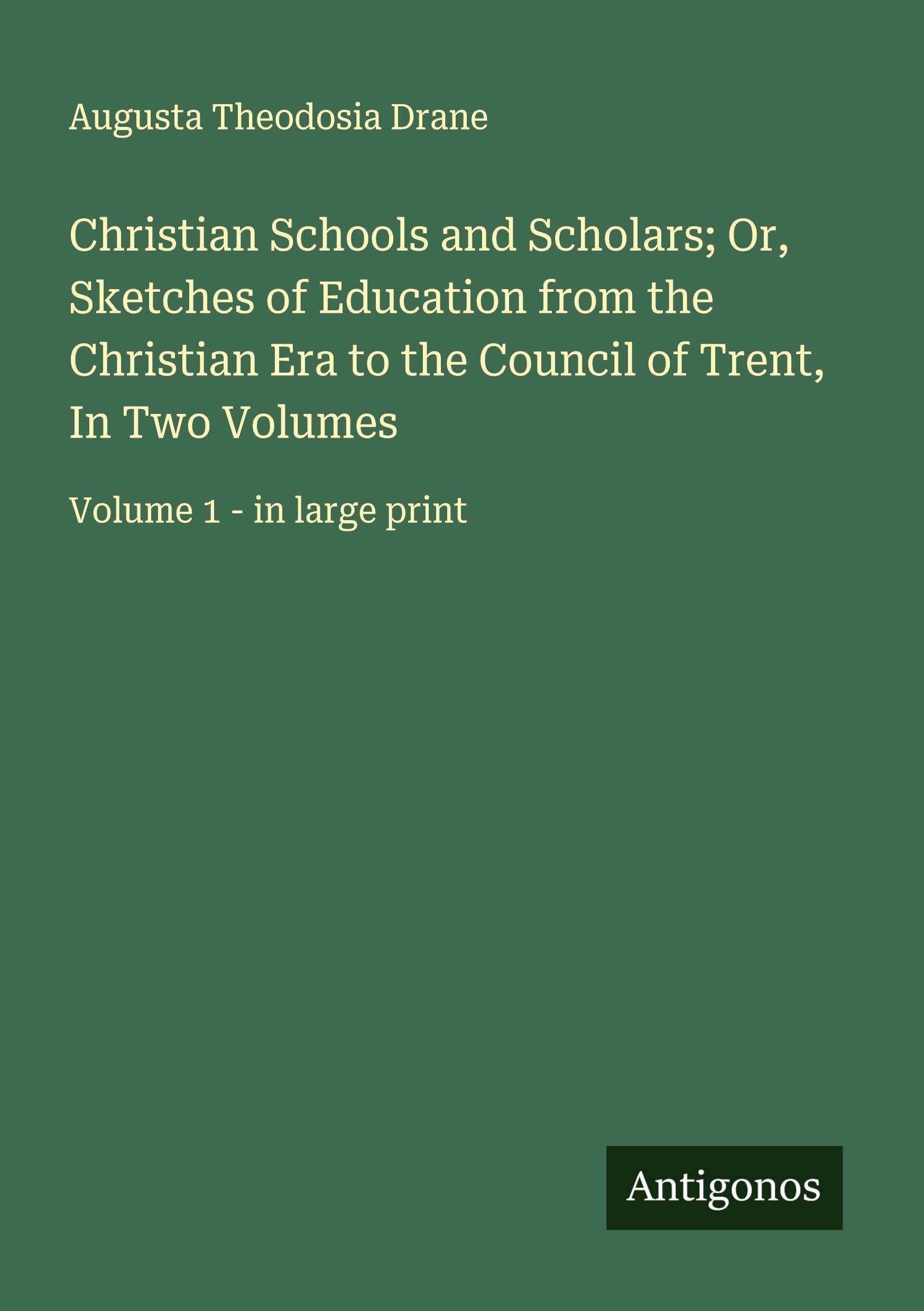 Christian Schools and Scholars; Or, Sketches of Education from the Christian Era to the Council of Trent, In Two Volumes Classics