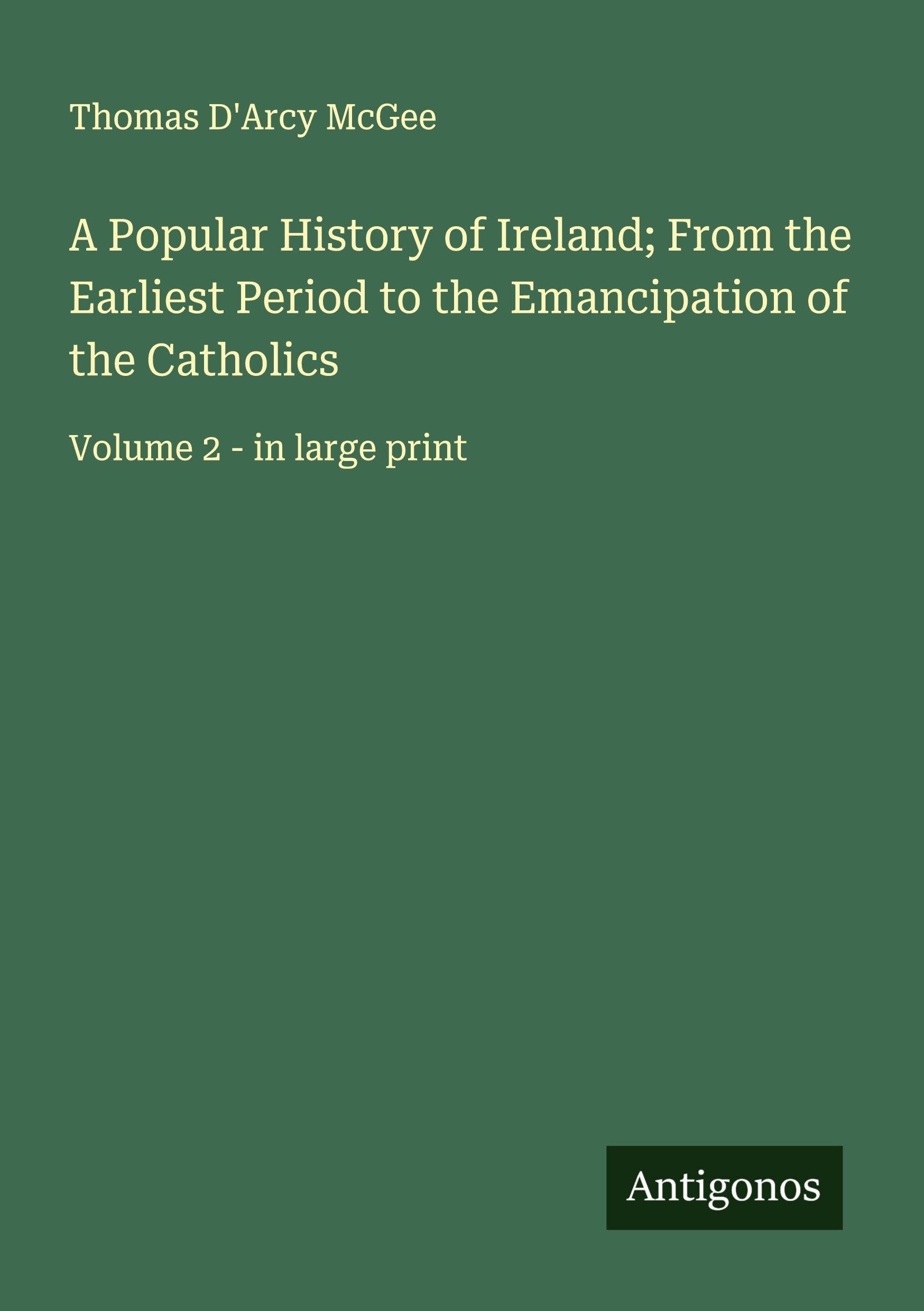 A Popular History of Ireland; From the Earliest Period to the Emancipation of the Catholics Classics
