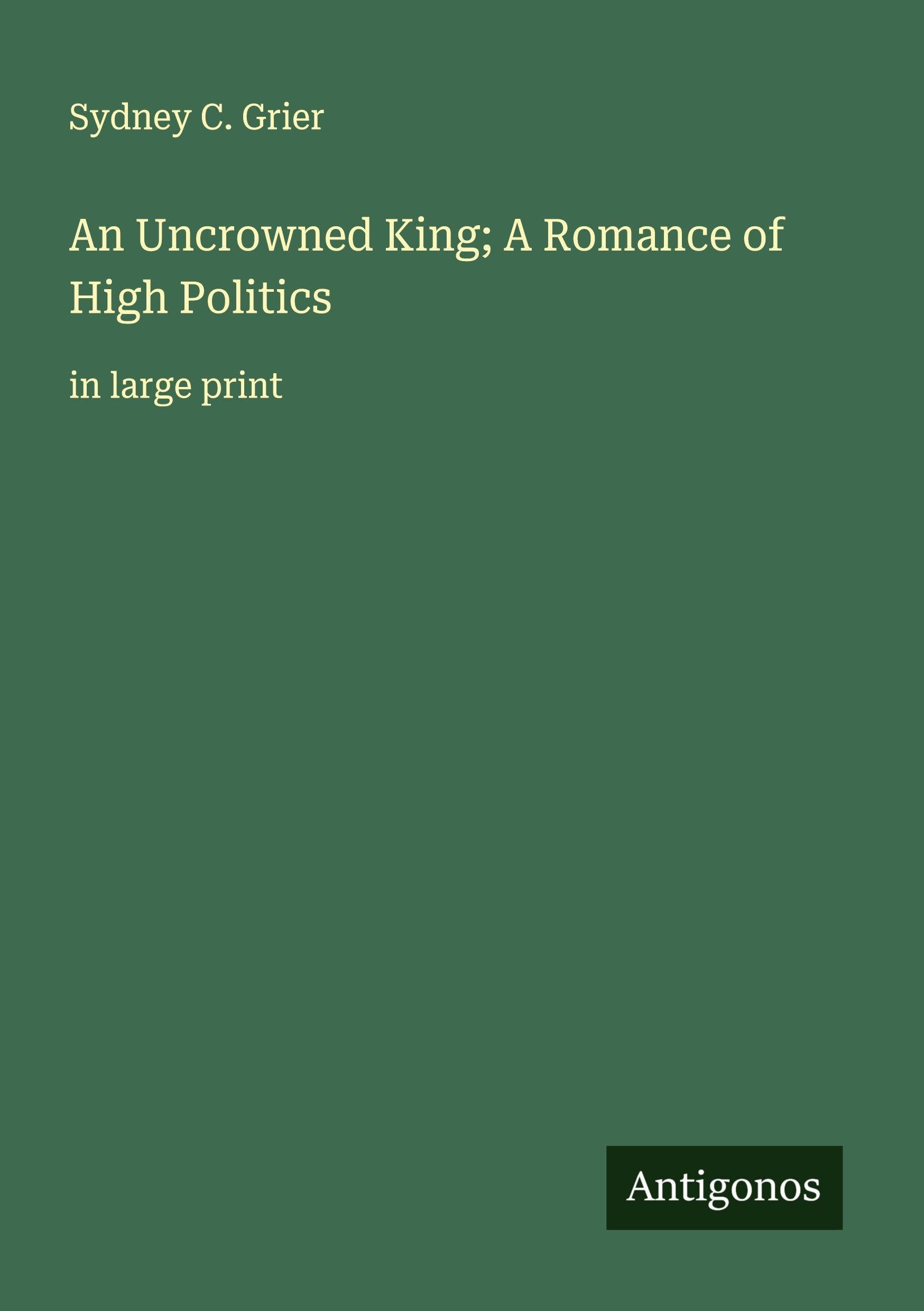 An Uncrowned King; A Romance of High Politics Classics