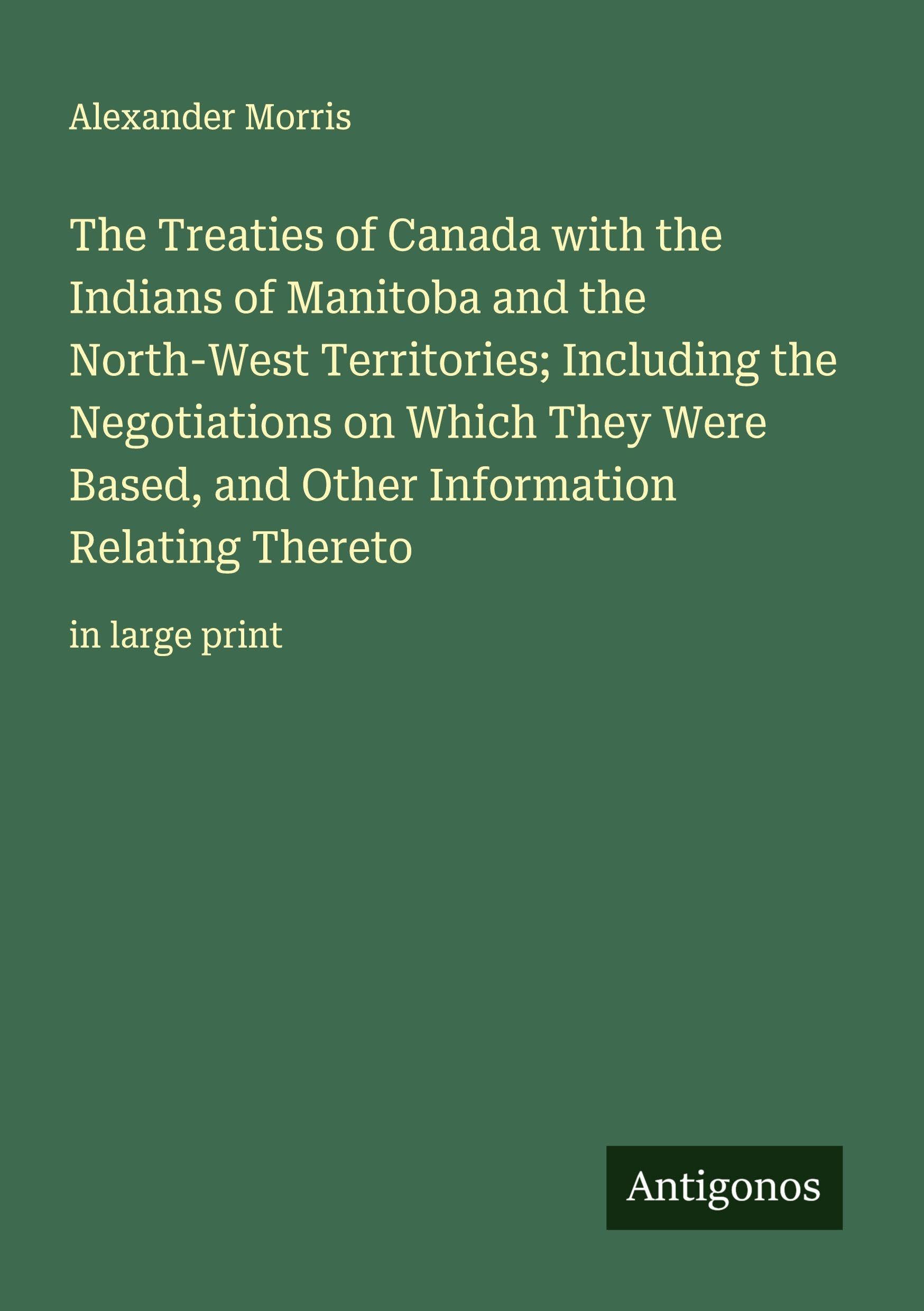 The Treaties of Canada with the Indians of Manitoba and the North-West Territories; Including the Negotiations on Which They Were Based, and Other Information Relating Thereto Classics