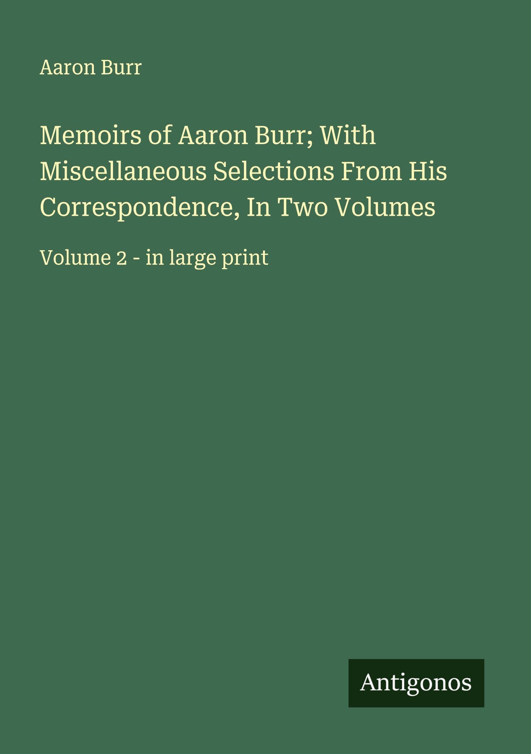 Memoirs of Aaron Burr; With Miscellaneous Selections From His Correspondence, In Two Volumes Classics