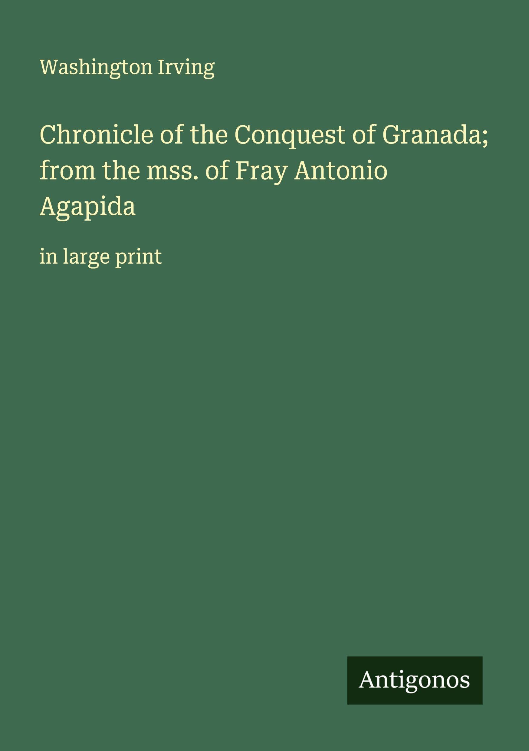 Chronicle of the Conquest of Granada; from the mss. of Fray Antonio Agapida Classics