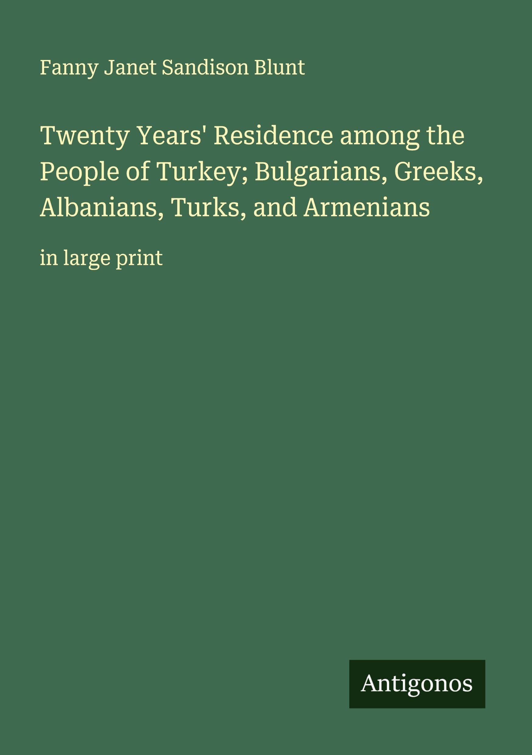 Twenty Years' Residence among the People of Turkey; Bulgarians, Greeks, Albanians, Turks, and Armenians Classics