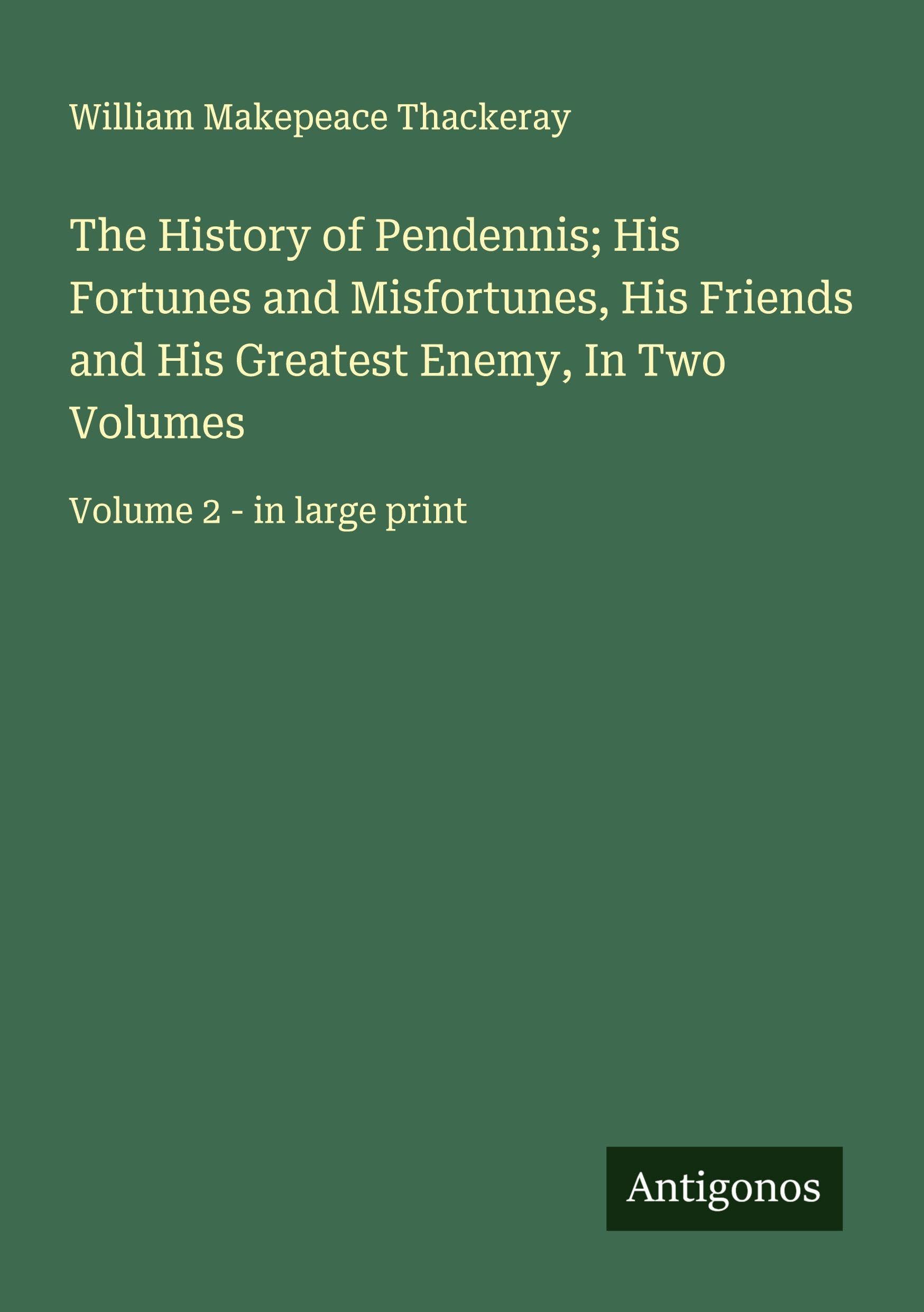 The History of Pendennis; His Fortunes and Misfortunes, His Friends and His Greatest Enemy, In Two Volumes Classics