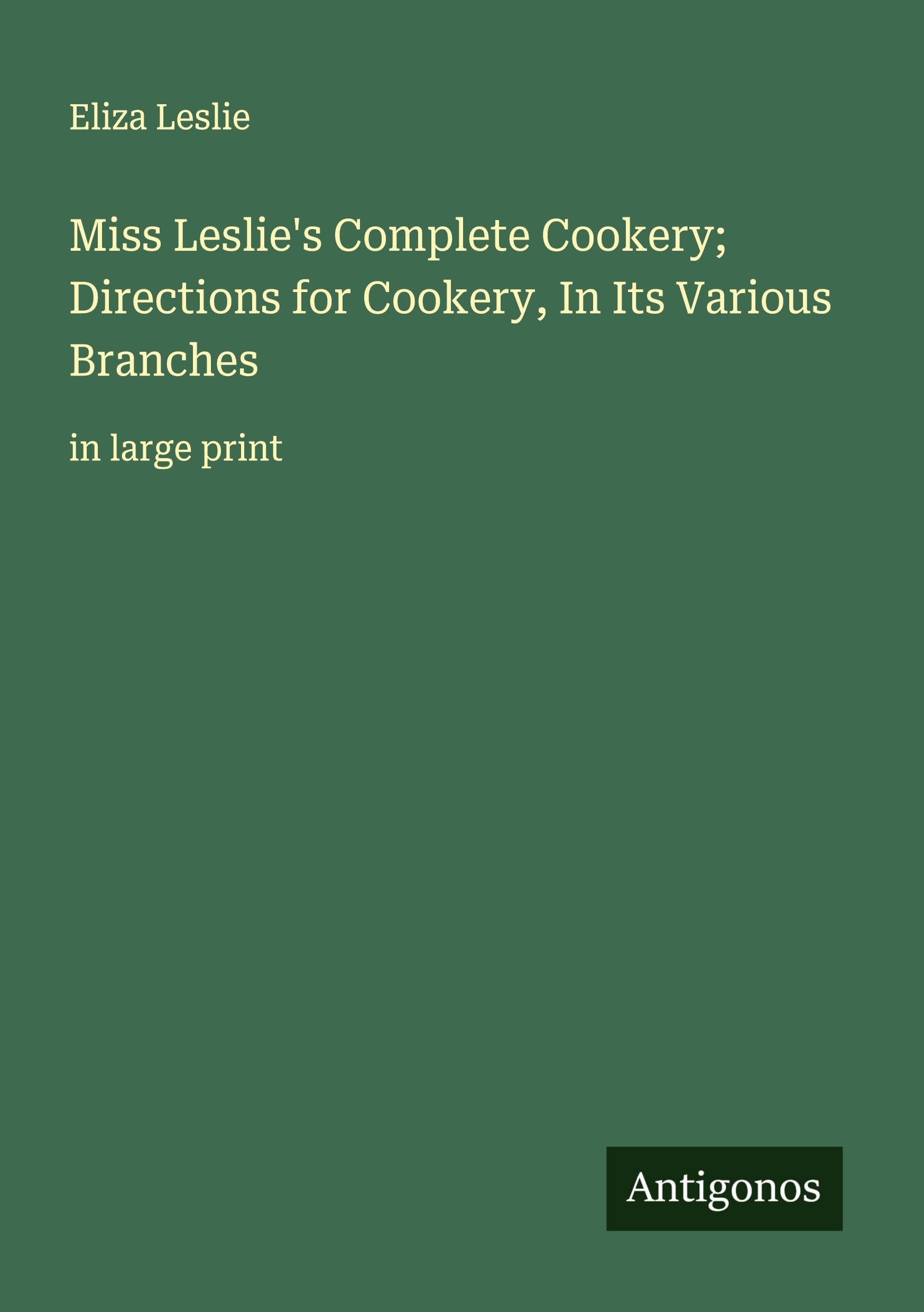 Miss Leslie's Complete Cookery; Directions for Cookery, In Its Various Branches Classics