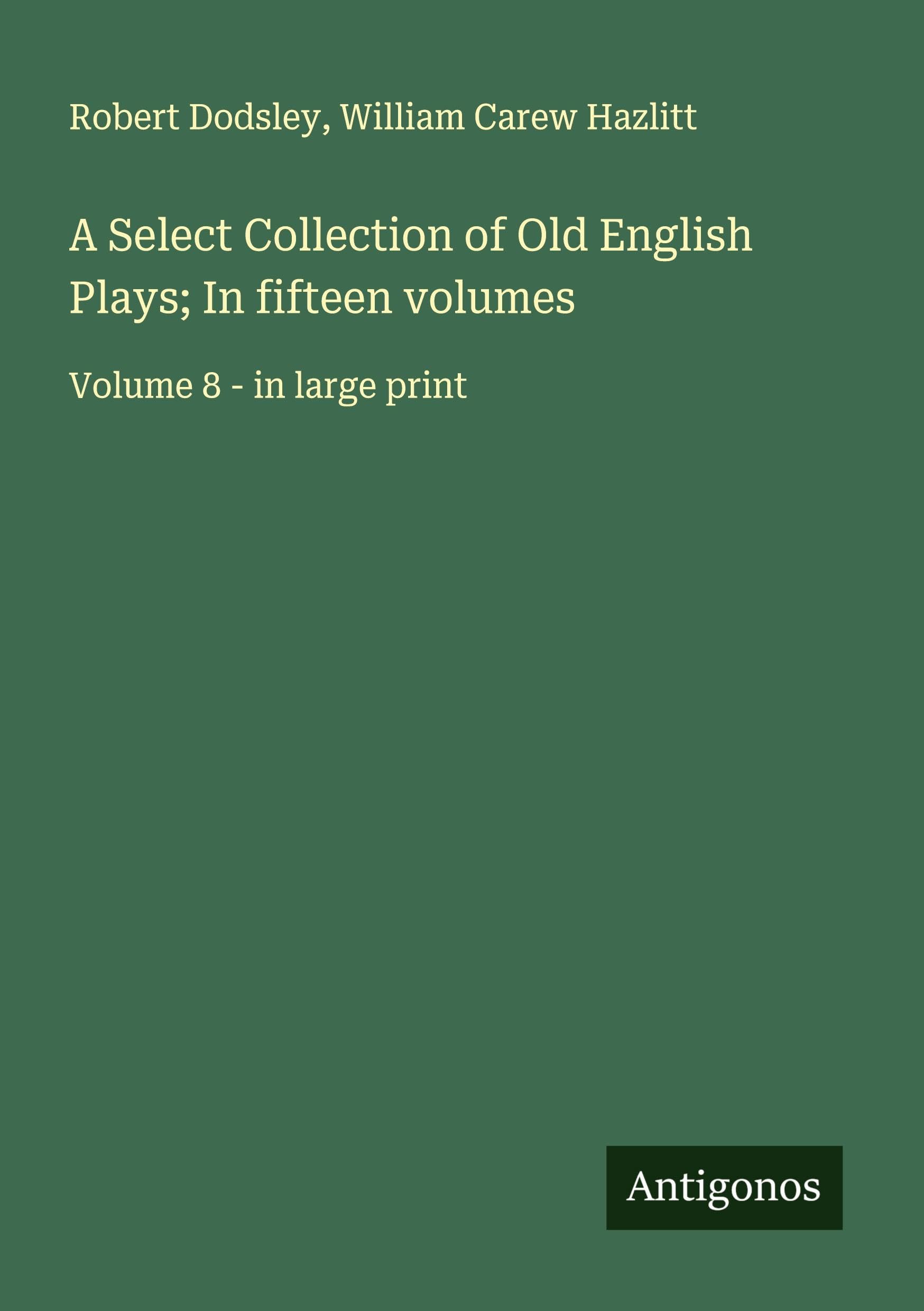 A Select Collection of Old English Plays; In fifteen volumes Classics