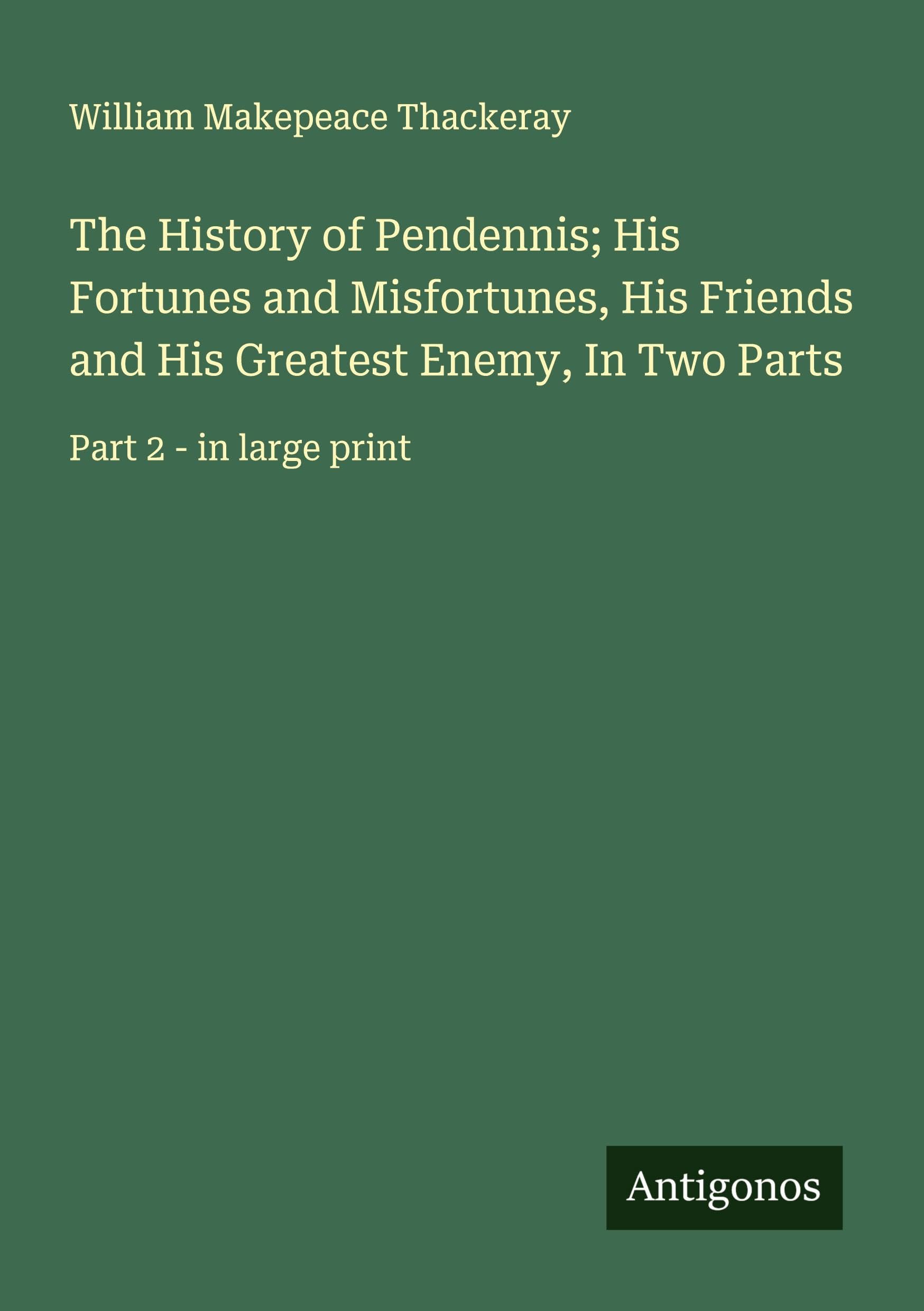 The History of Pendennis; His Fortunes and Misfortunes, His Friends and His Greatest Enemy, In Two Parts Classics
