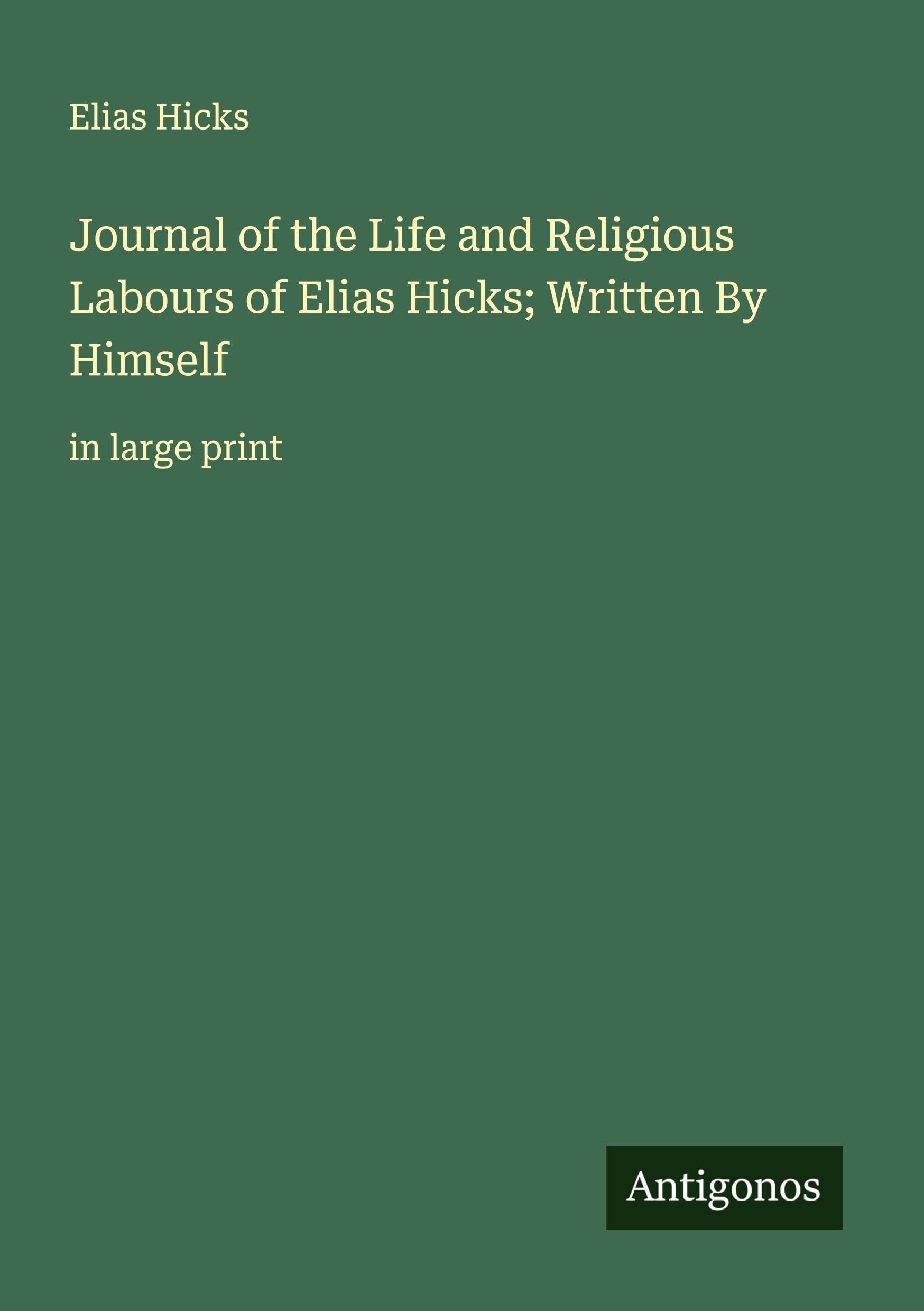 Journal of the Life and Religious Labours of Elias Hicks; Written By Himself Classics