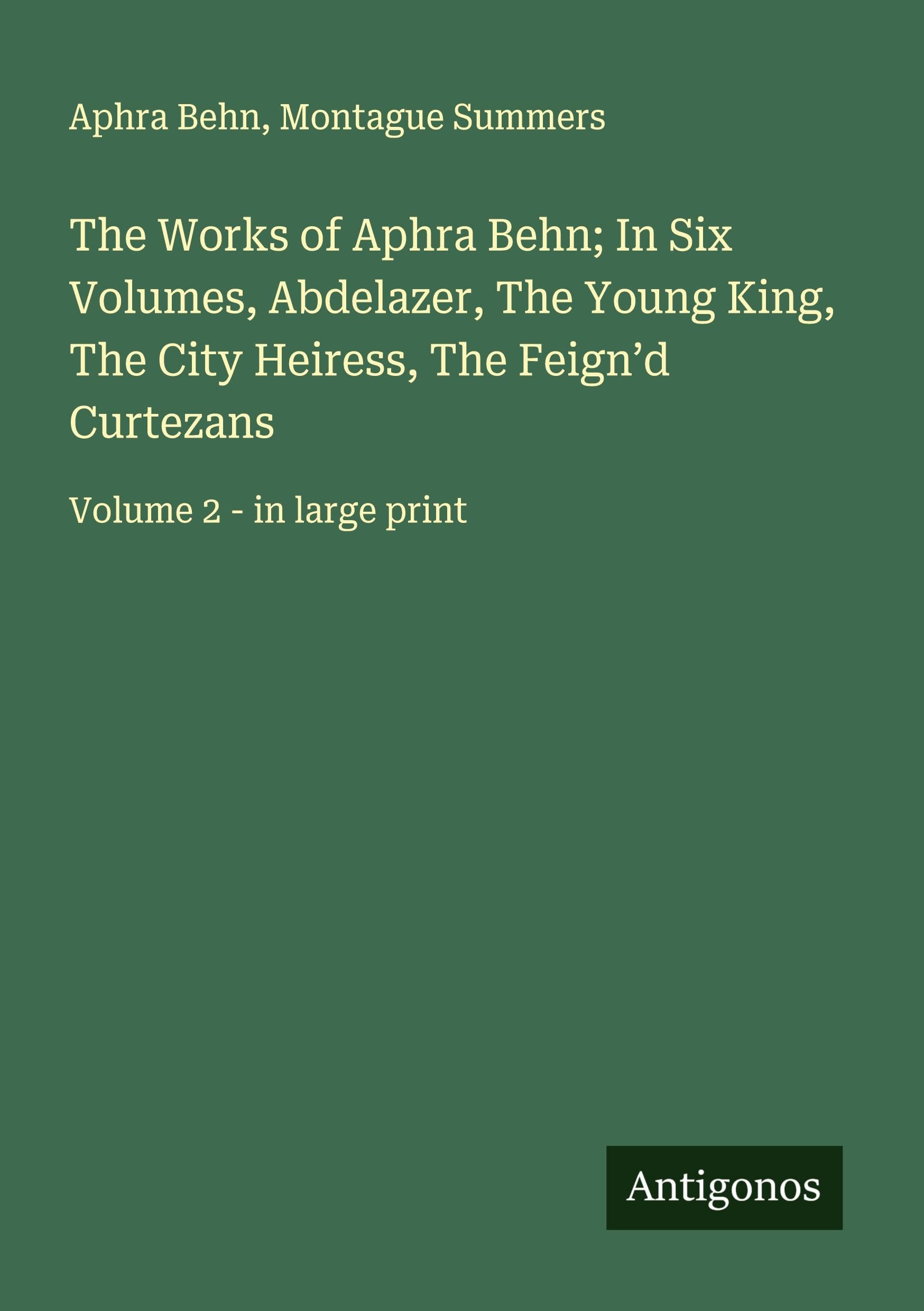 The Works of Aphra Behn; In Six Volumes, Abdelazer, The Young King, The City Heiress, The Feign'd Curtezans Classics