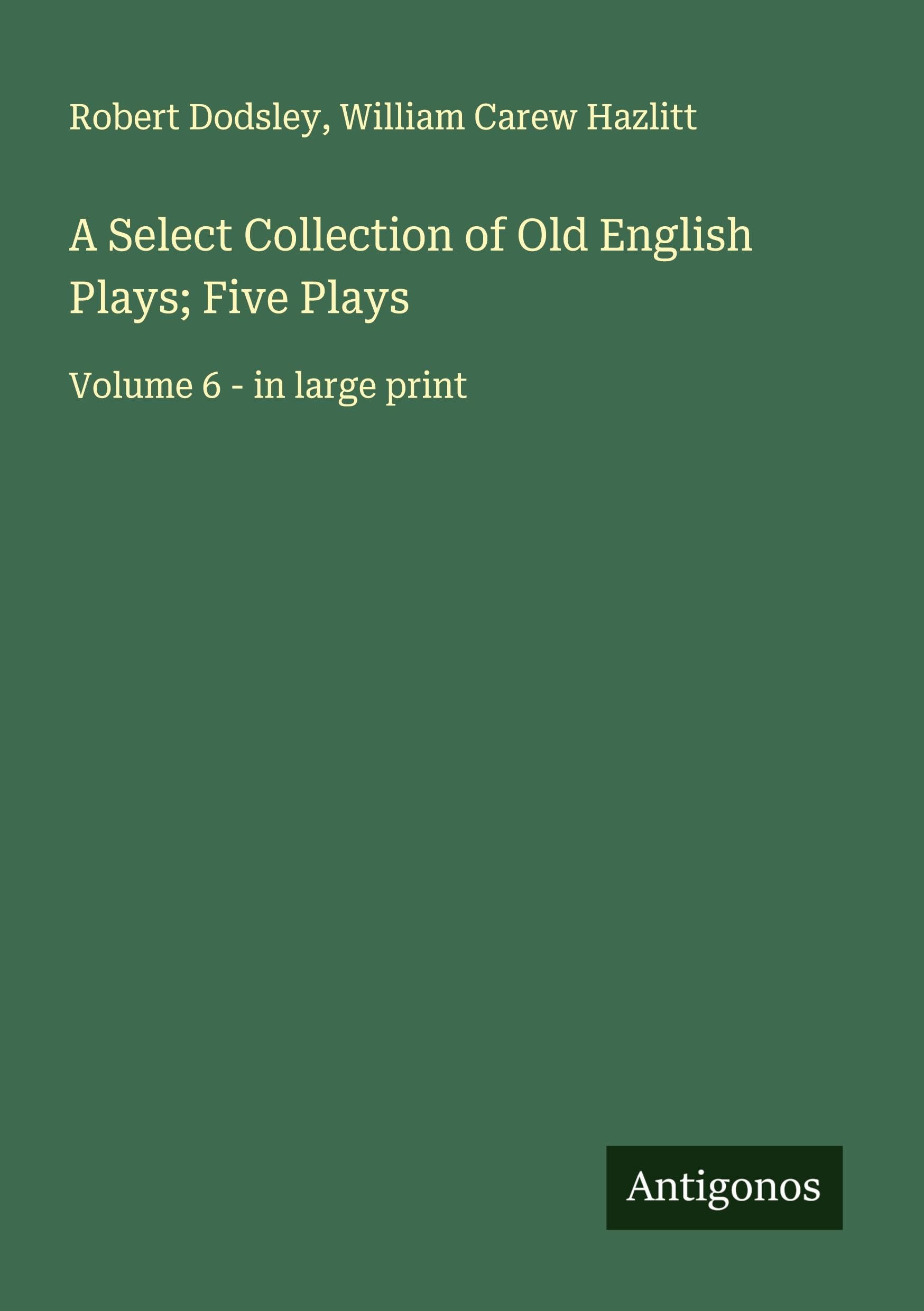 A Select Collection of Old English Plays; Five Plays Classics