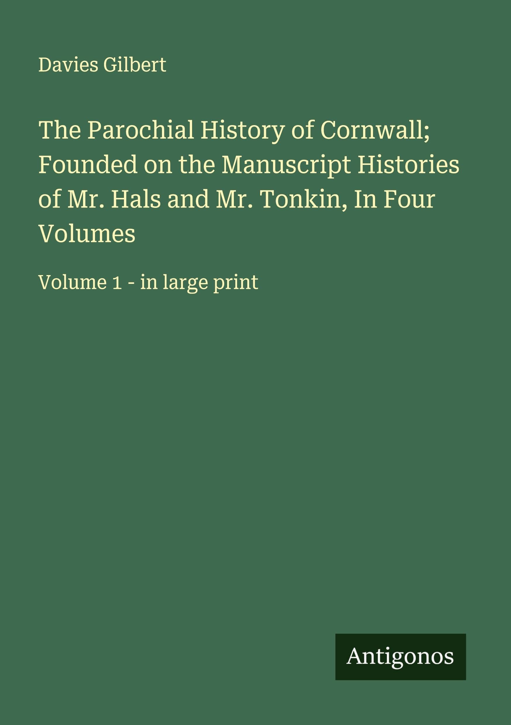 The Parochial History of Cornwall; Founded on the Manuscript Histories of Mr. Hals and Mr. Tonkin, In Four Volumes Classics