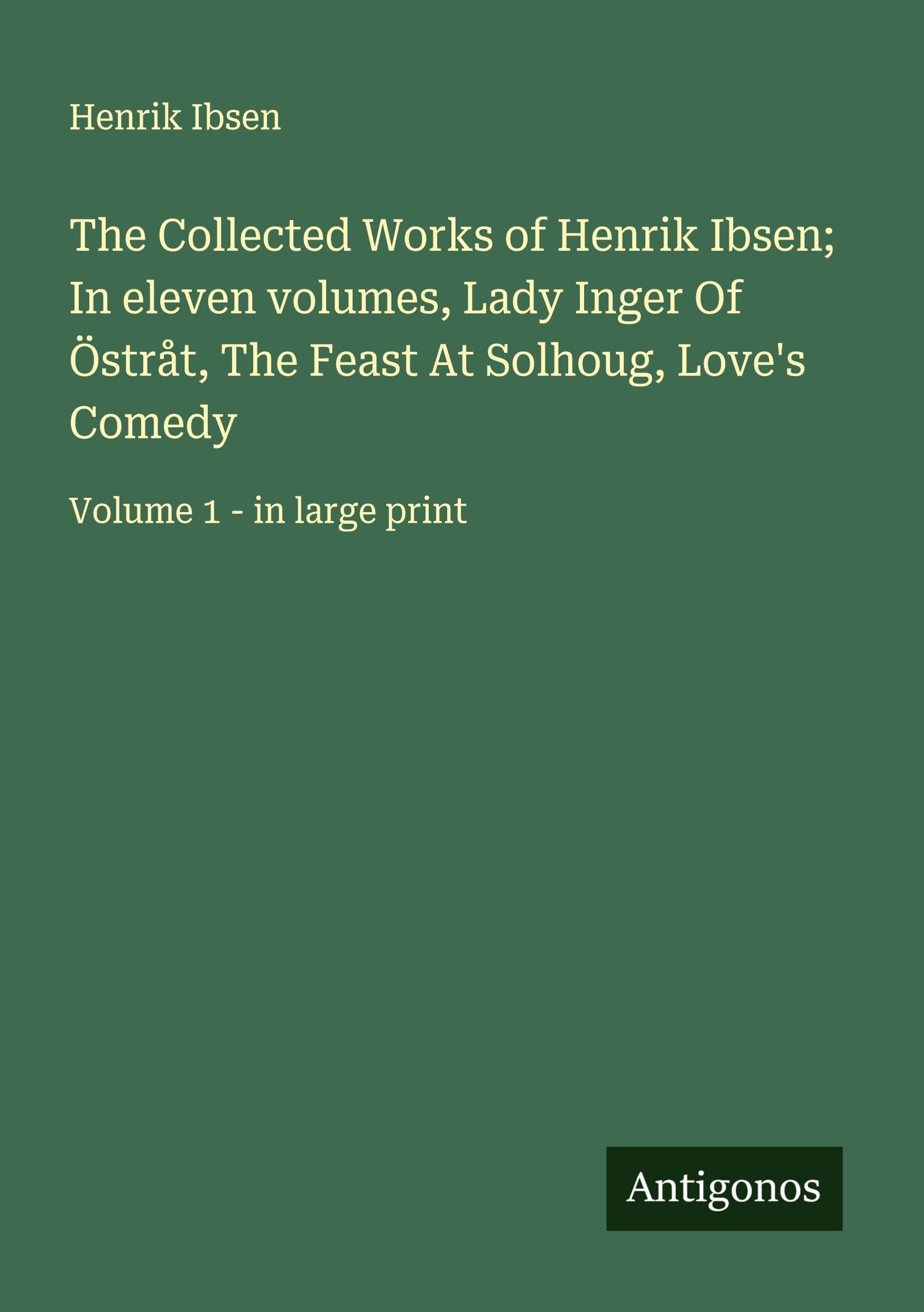 The Collected Works of Henrik Ibsen; In eleven volumes, Lady Inger Of Östråt, The Feast At Solhoug, Love's Comedy Classics