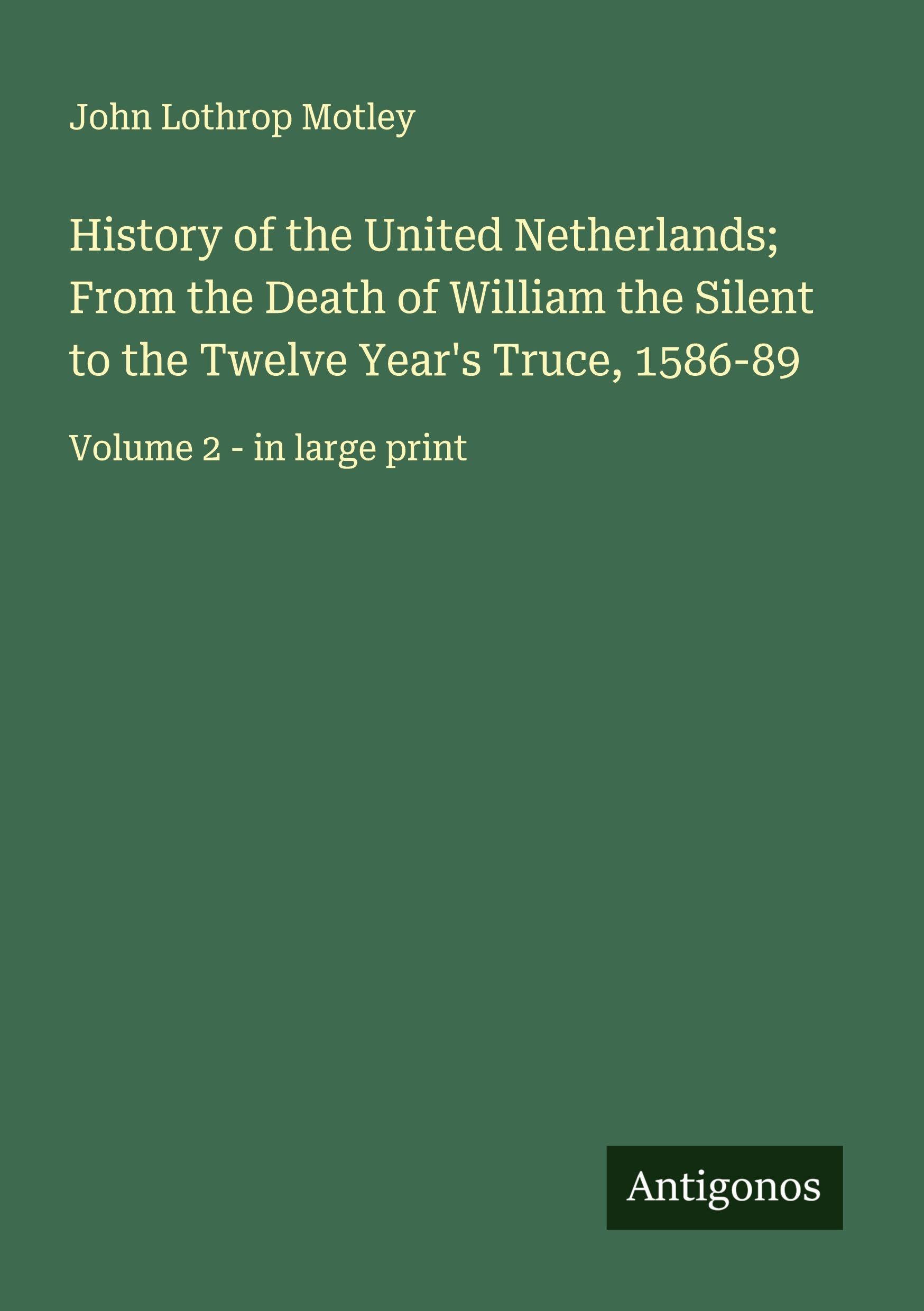 History of the United Netherlands; From the Death of William the Silent to the Twelve Year's Truce, 1586-89 Classics