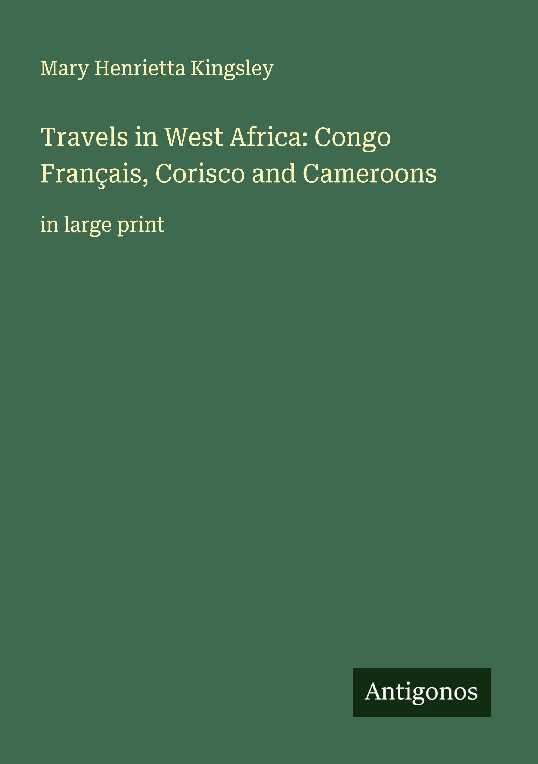 Travels in West Africa: Congo Français, Corisco and Cameroons Classics