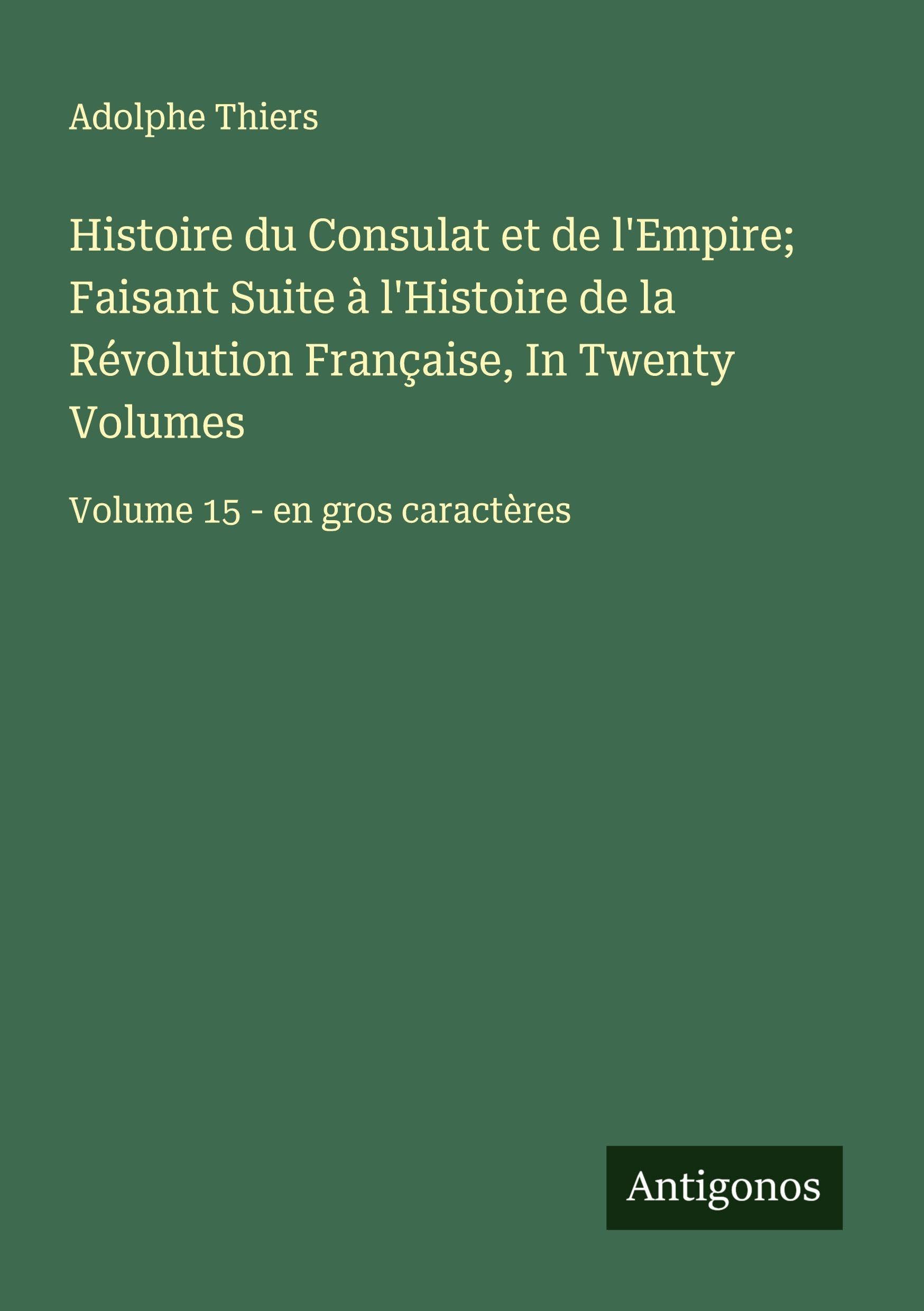 Histoire du Consulat et de l'Empire; Faisant Suite à l'Histoire de la Révolution Française, In Twenty Volumes Classics