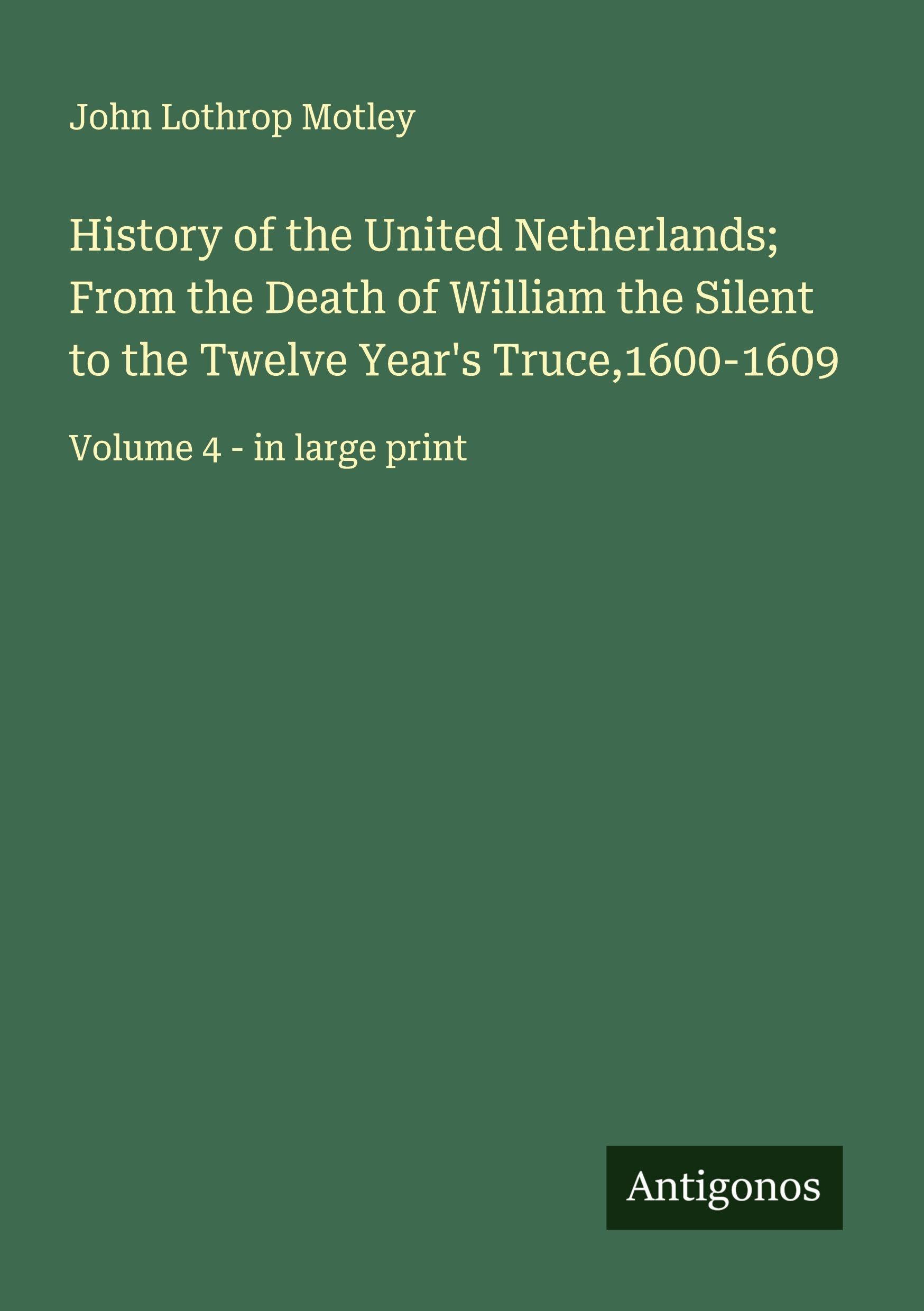History of the United Netherlands; From the Death of William the Silent to the Twelve Year's Truce,1600-1609 Classics