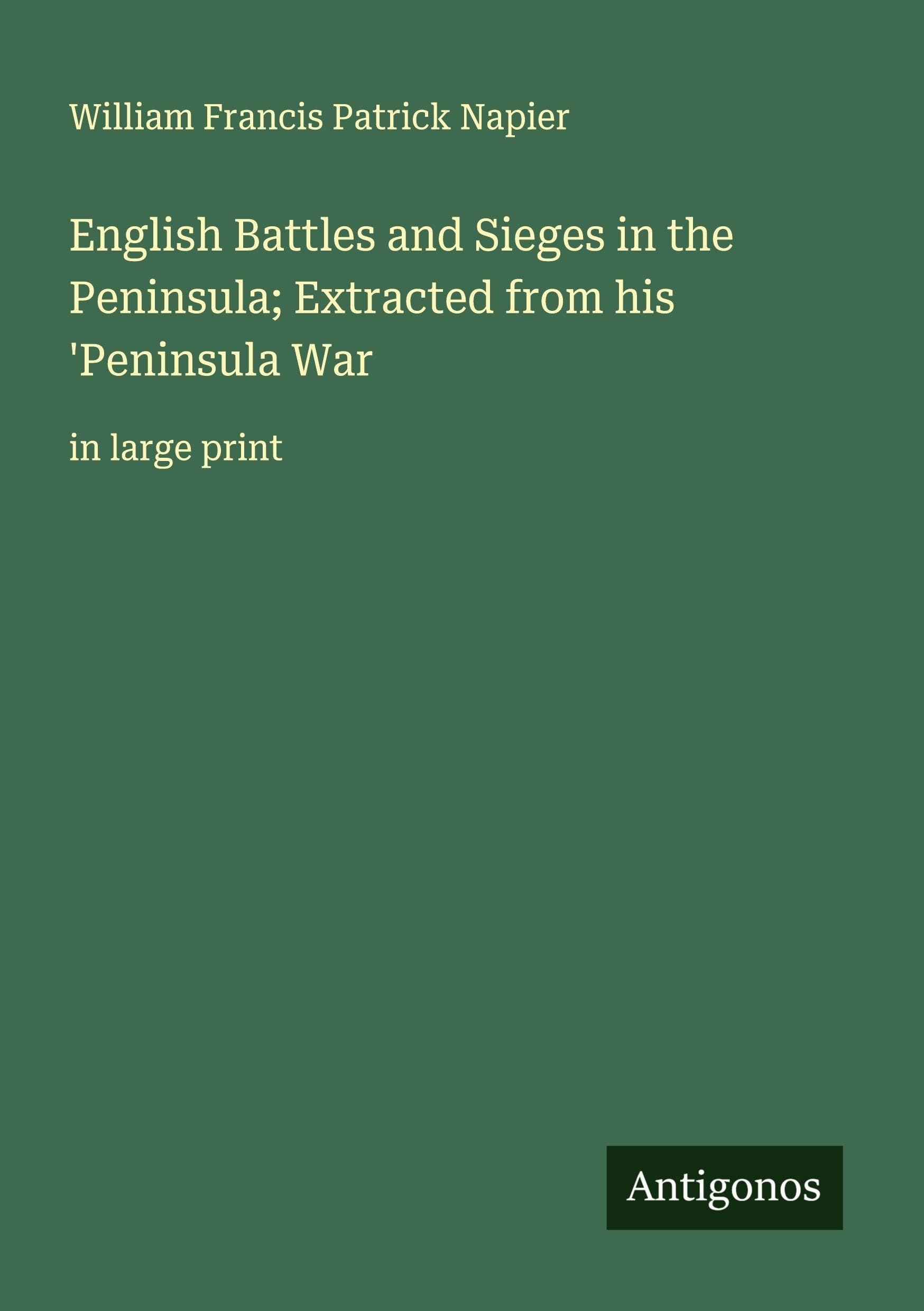 English Battles and Sieges in the Peninsula; Extracted from his 'Peninsula War Classics