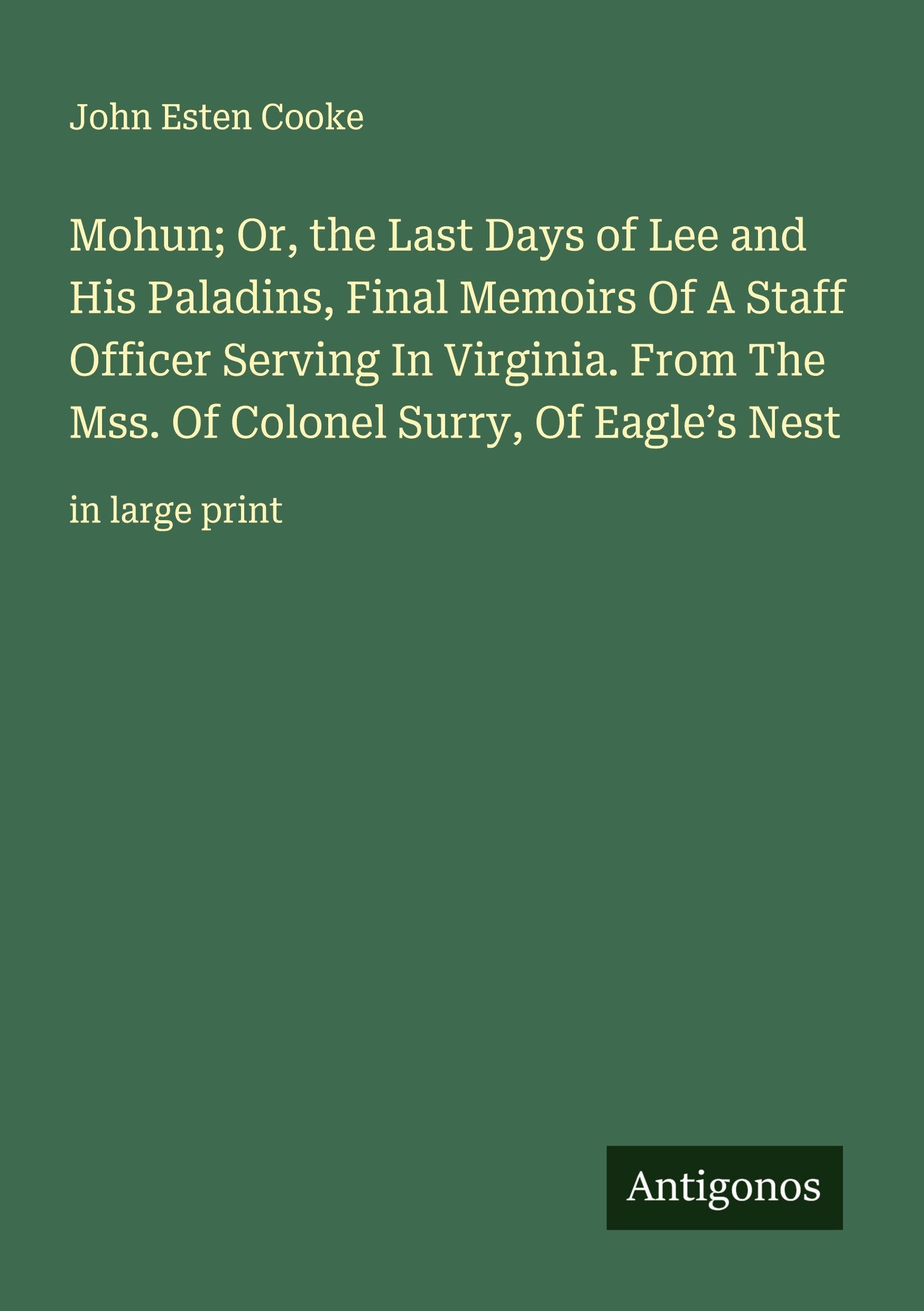 Mohun; Or, the Last Days of Lee and His Paladins, Final Memoirs Of A Staff Officer Serving In Virginia. From The Mss. Of Colonel Surry, Of Eagle's Nest Classics