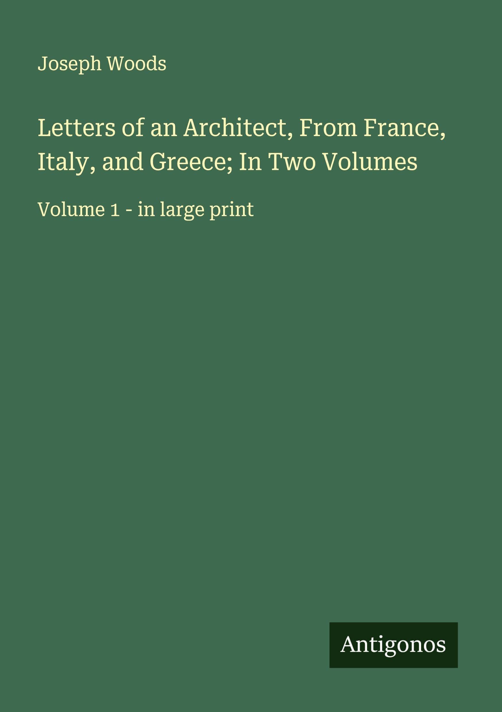Letters of an Architect, From France, Italy, and Greece; In Two Volumes Classics