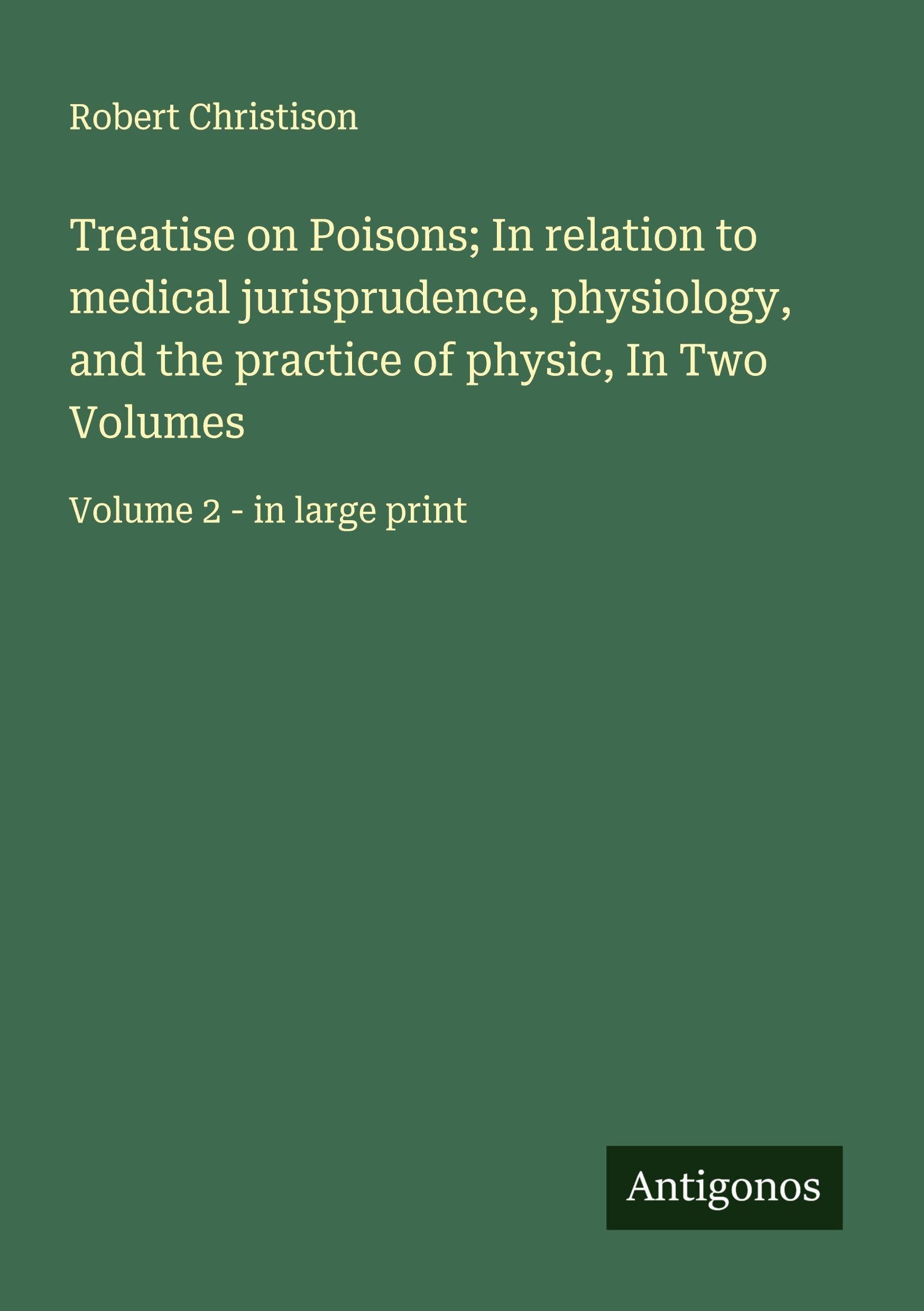 Treatise on Poisons; In relation to medical jurisprudence, physiology, and the practice of physic, In Two Volumes Classics