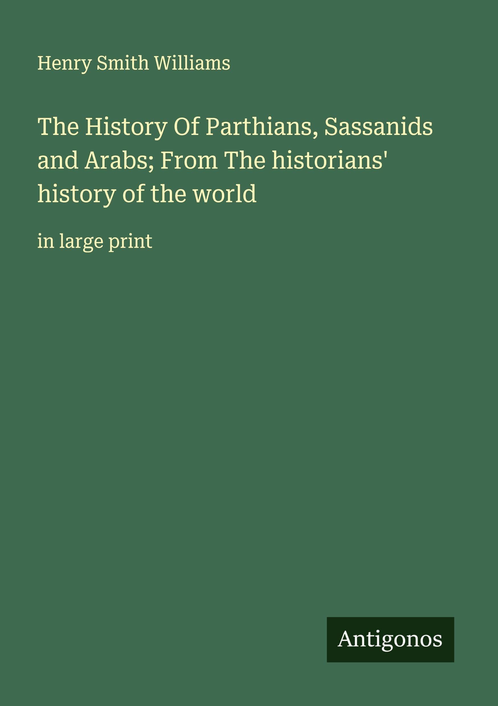 The History Of Parthians, Sassanids and Arabs; From The historians' history of the world Classics