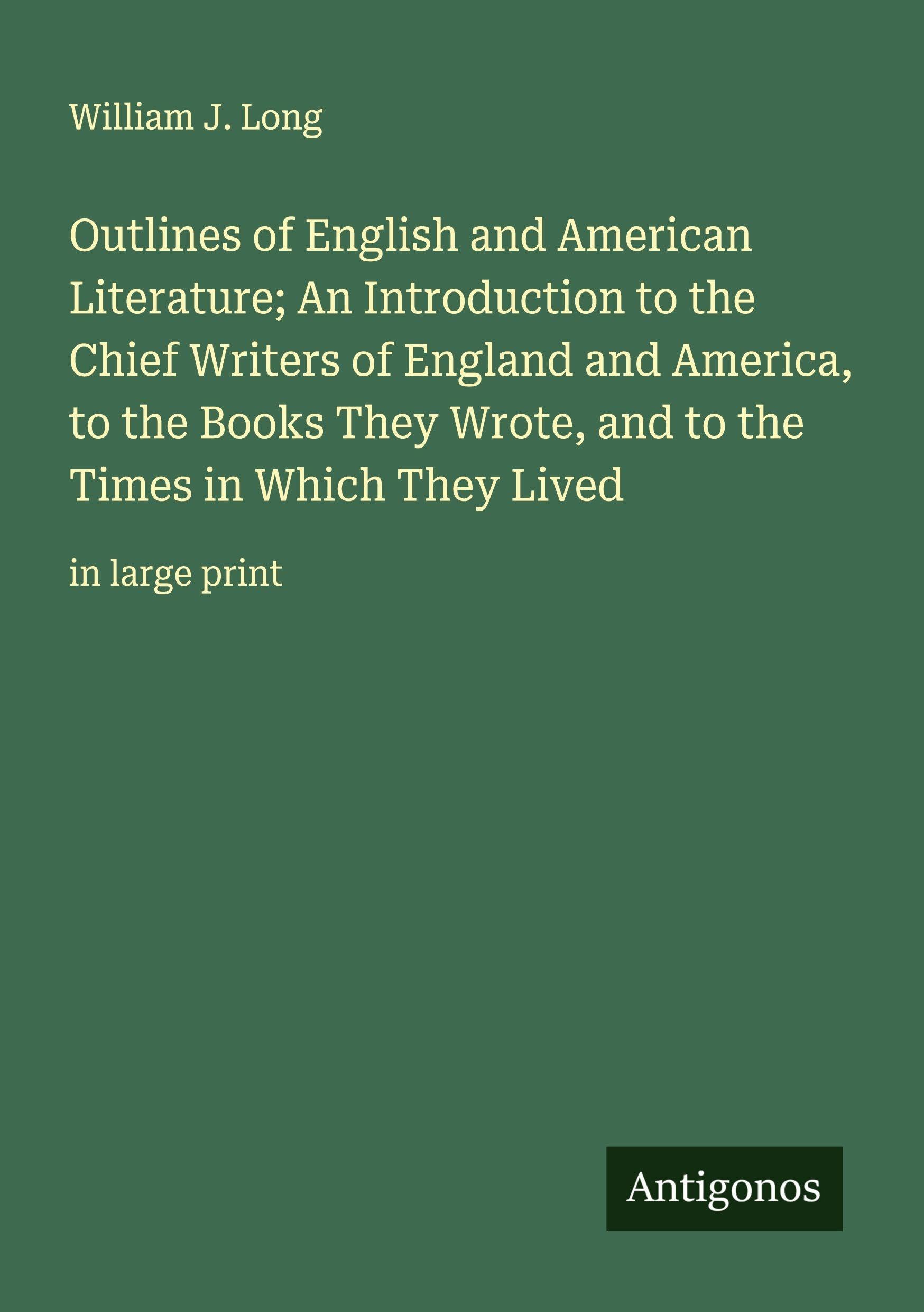 Outlines of English and American Literature; An Introduction to the Chief Writers of England and America, to the Books They Wrote, and to the Times in Which They Lived Classics