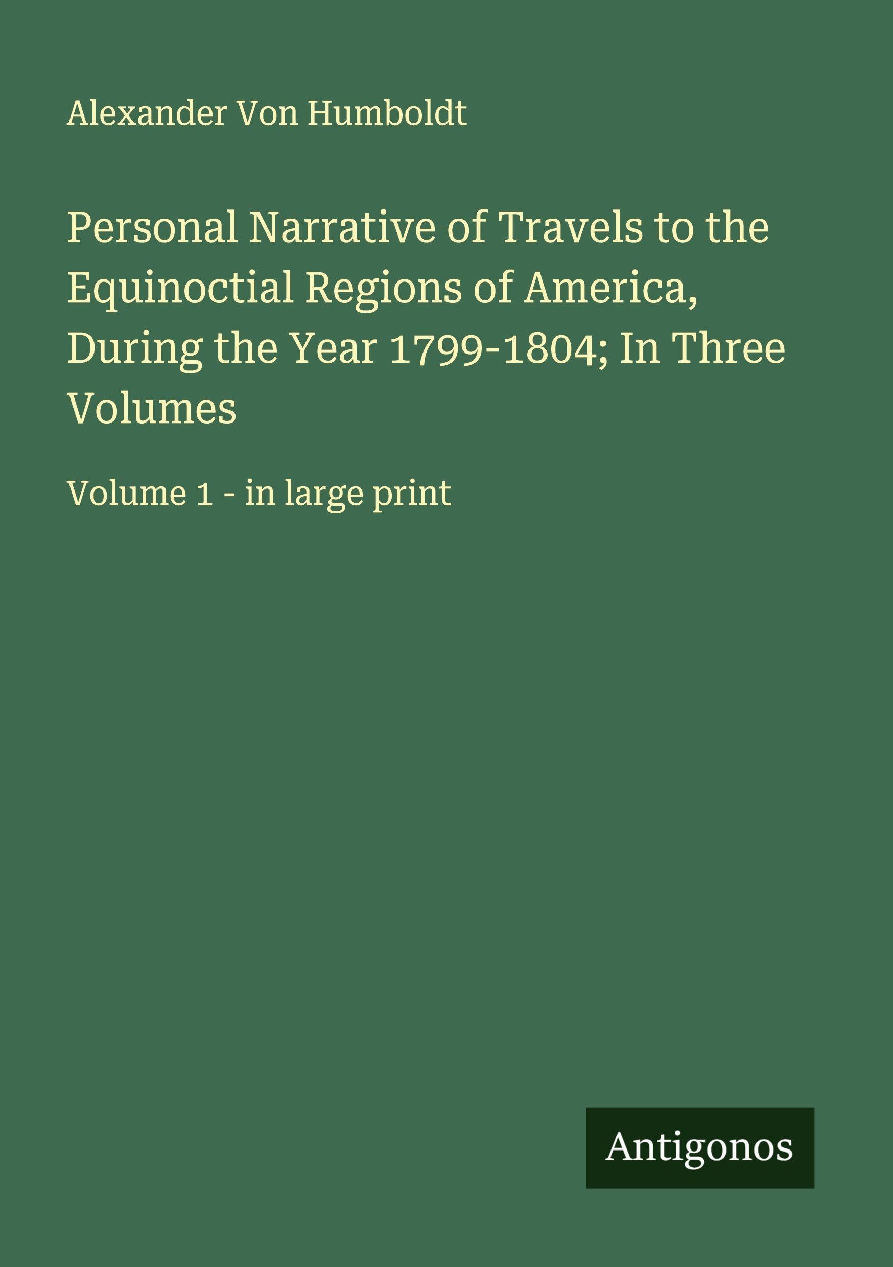 Personal Narrative of Travels to the Equinoctial Regions of America, During the Year 1799-1804; In Three Volumes Classics