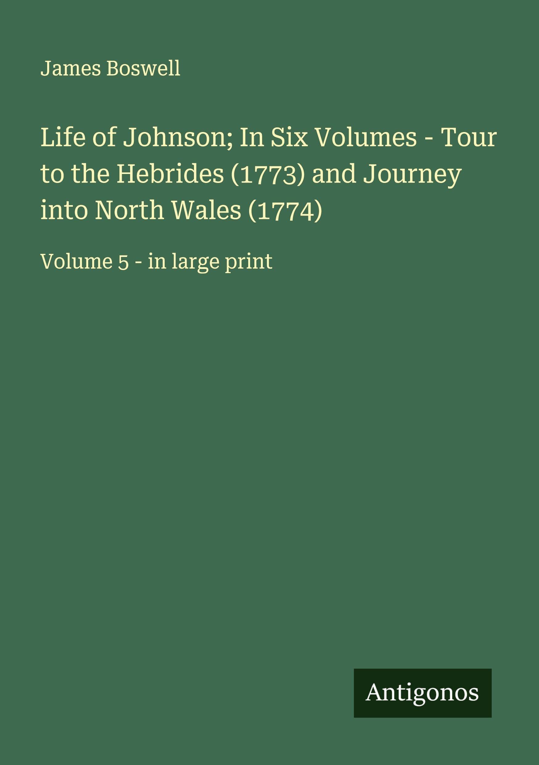 Life of Johnson; In Six Volumes - Tour to the Hebrides (1773) and Journey into North Wales (1774) Classics