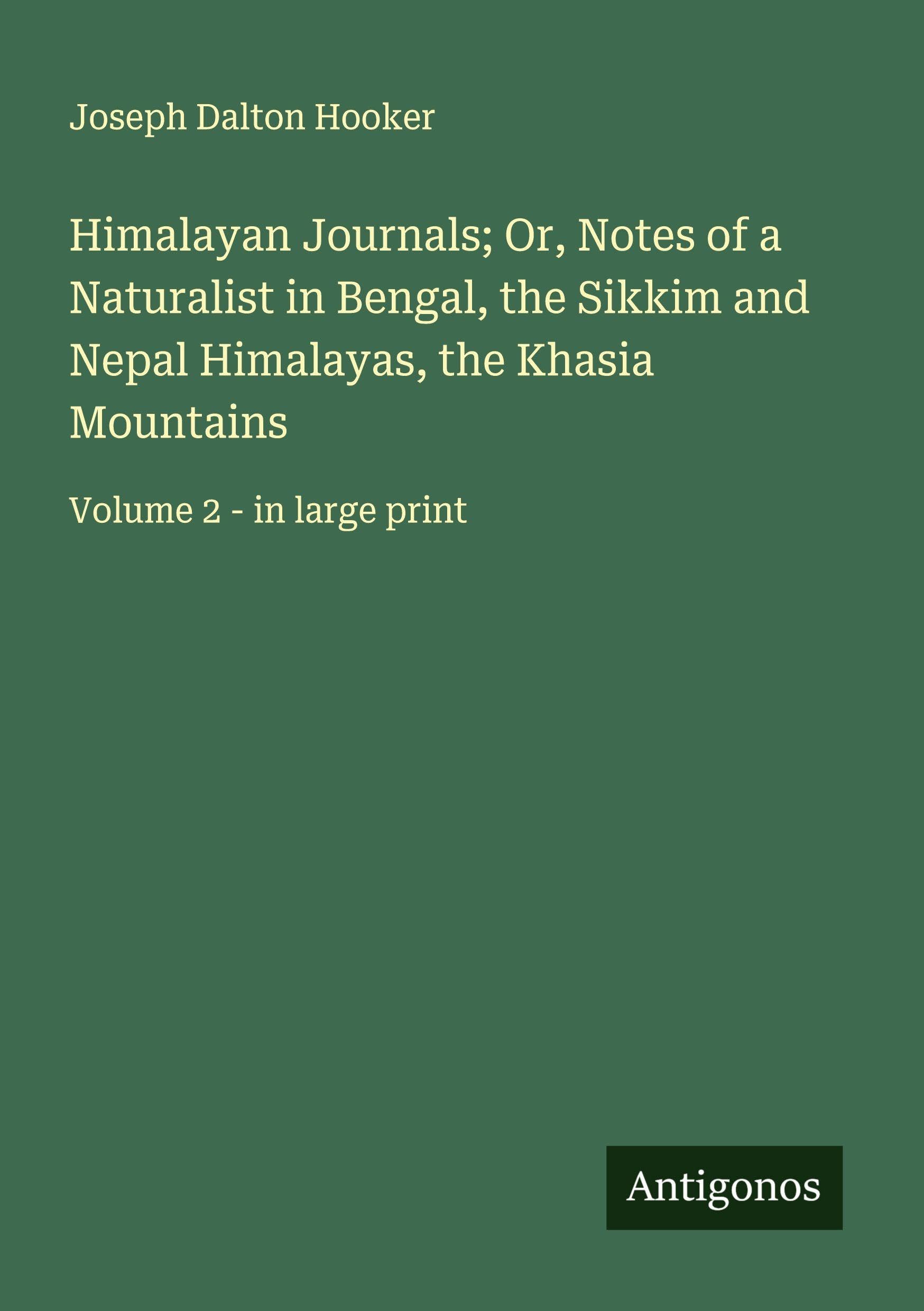Himalayan Journals; Or, Notes of a Naturalist in Bengal, the Sikkim and Nepal Himalayas, the Khasia Mountains Classics