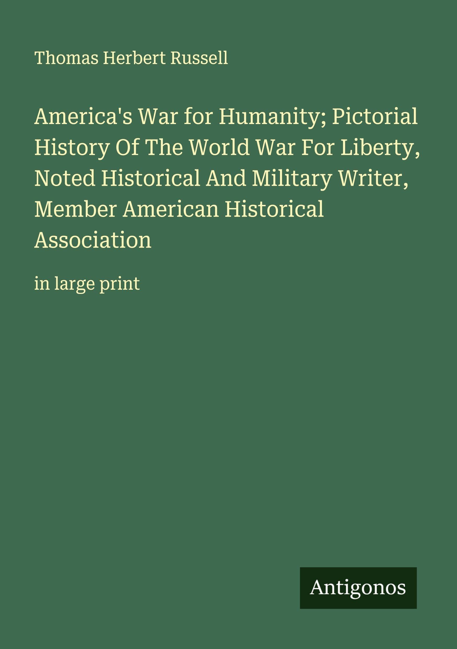 America's War for Humanity; Pictorial History Of The World War For Liberty, Noted Historical And Military Writer, Member American Historical Association Classics