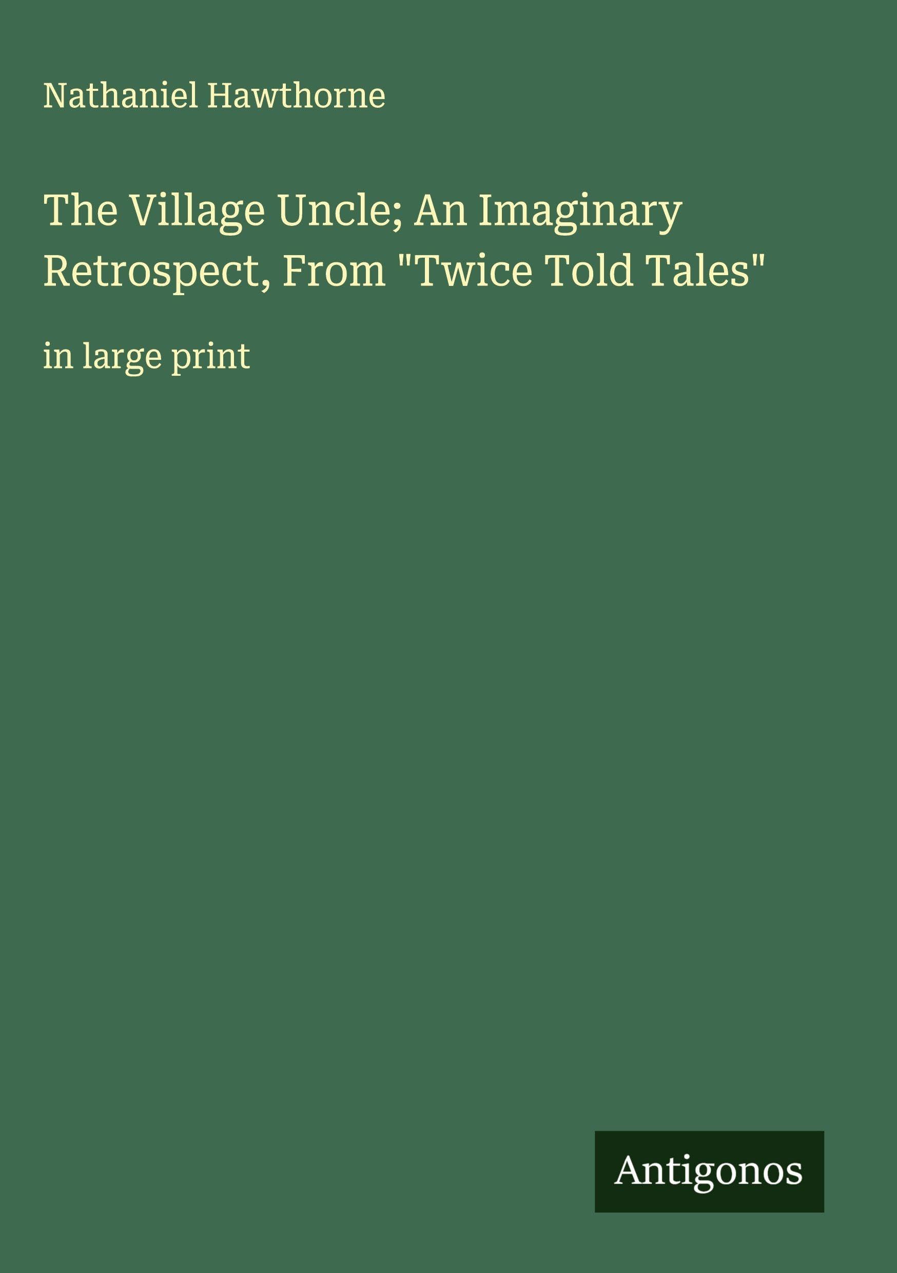 The Village Uncle; An Imaginary Retrospect, From "Twice Told Tales" Classics