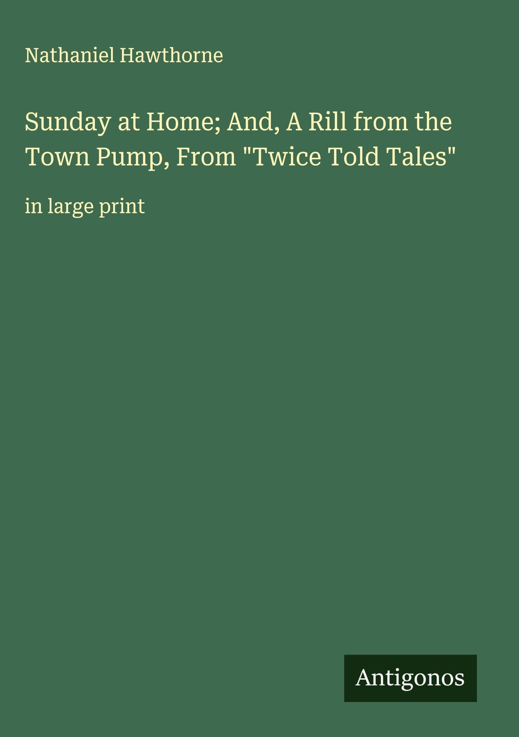 Sunday at Home; And, A Rill from the Town Pump, From "Twice Told Tales" Classics